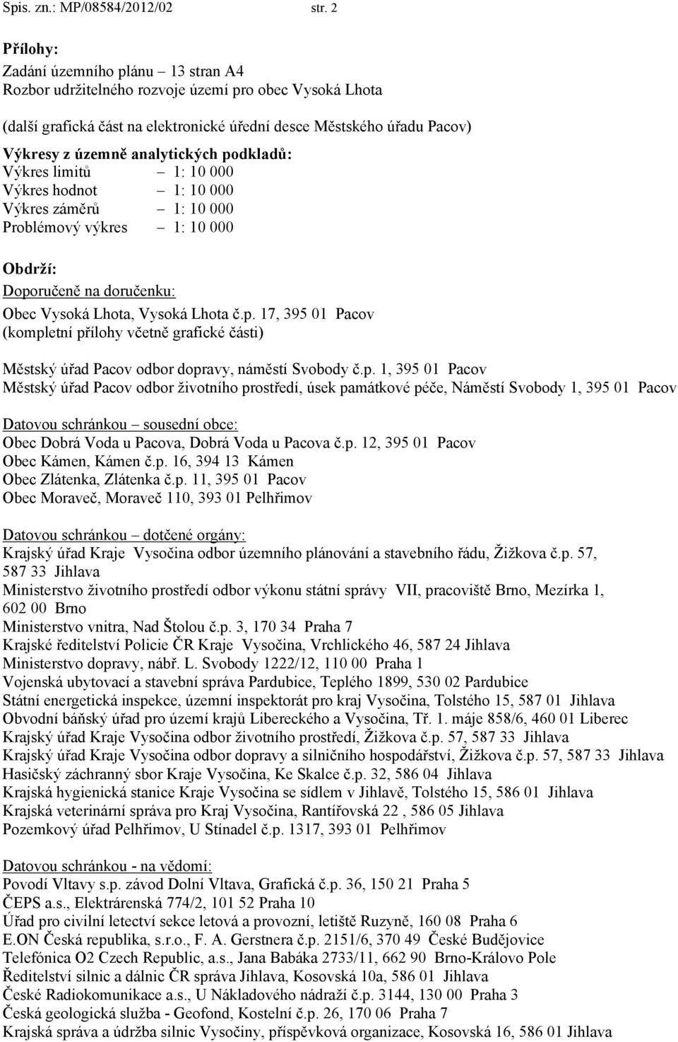 analytických podkladů: Výkres limitů 1: 10 000 Výkres hodnot 1: 10 000 Výkres záměrů 1: 10 000 Problémový výkres 1: 10 000 Obdrží: Doporučeně na doručenku: Obec Vysoká Lhota, Vysoká Lhota č.p. 17, 395 01 Pacov (kompletní přílohy včetně grafické části) Městský úřad Pacov odbor dopravy, náměstí Svobody č.