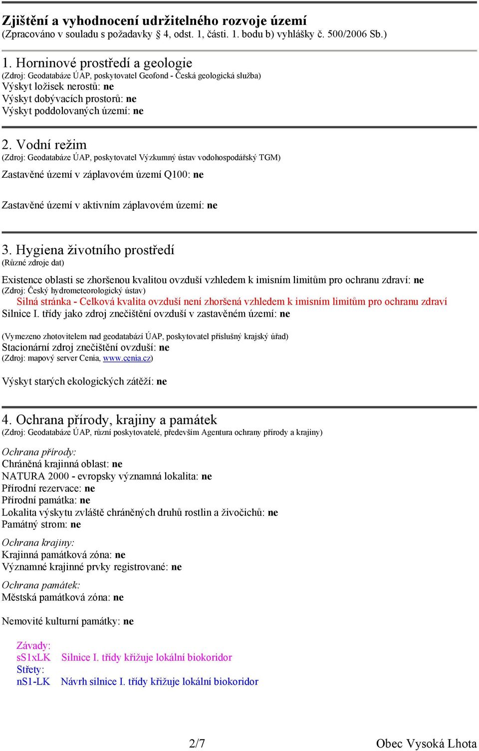 Vodní režim (Zdroj: Geodatabáze ÚAP, poskytovatel Výzkumný ústav vodohospodářský TGM) Zastavěné území v záplavovém území Q100: ne Zastavěné území v aktivním záplavovém území: ne 3.