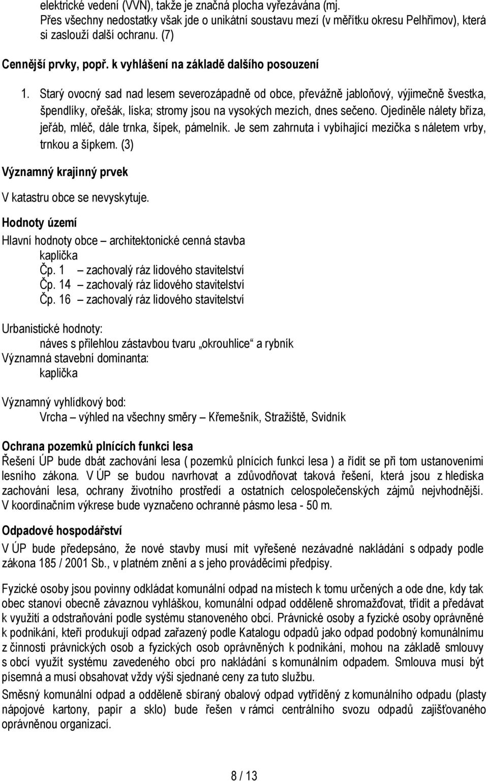 Starý ovocný sad nad lesem severozápadně od obce, převážně jabloňový, výjimečně švestka, špendlíky, ořešák, líska; stromy jsou na vysokých mezích, dnes sečeno.