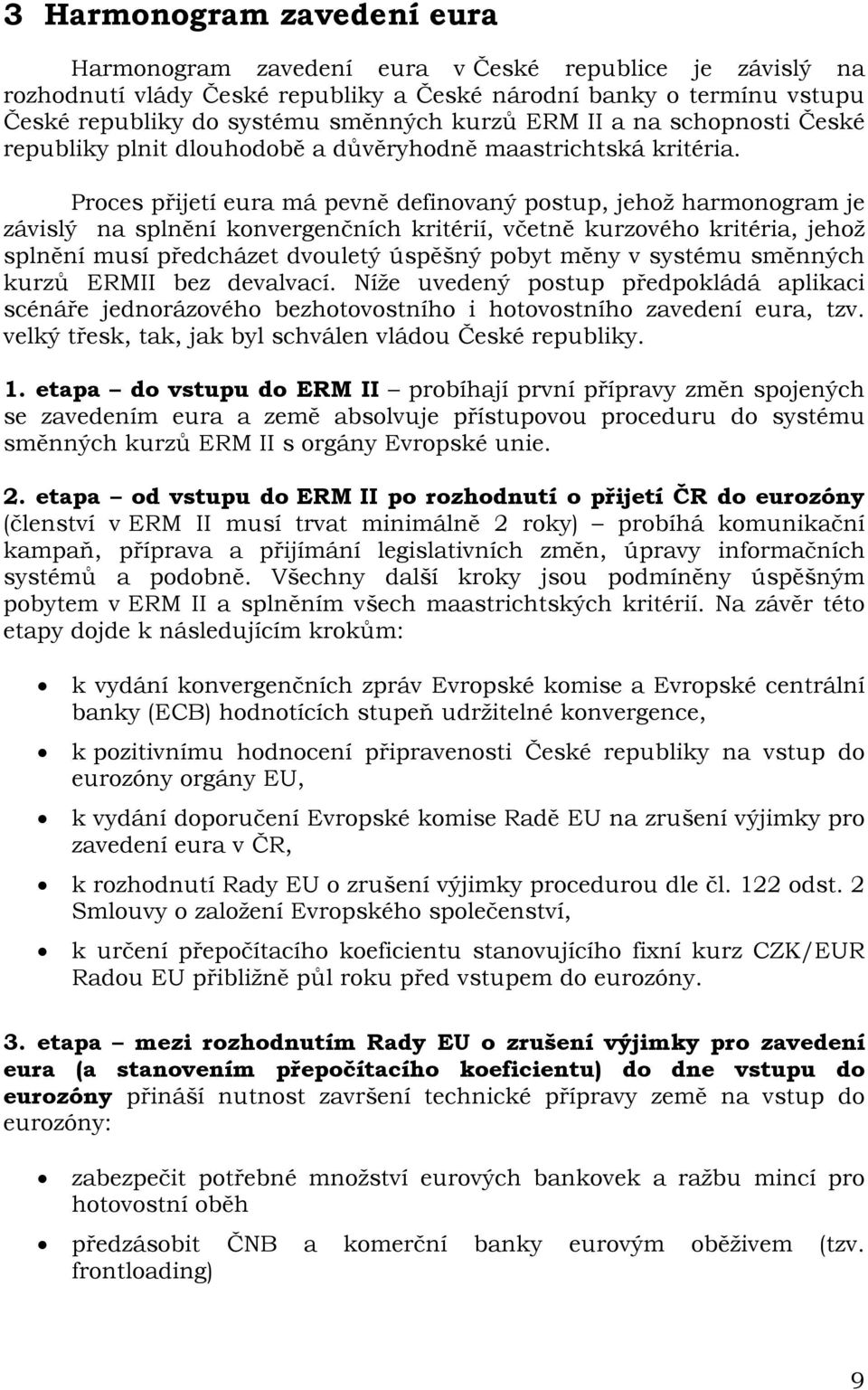 Proces přijetí eura má pevně definovaný postup, jehož harmonogram je závislý na splnění konvergenčních kritérií, včetně kurzového kritéria, jehož splnění musí předcházet dvouletý úspěšný pobyt měny v