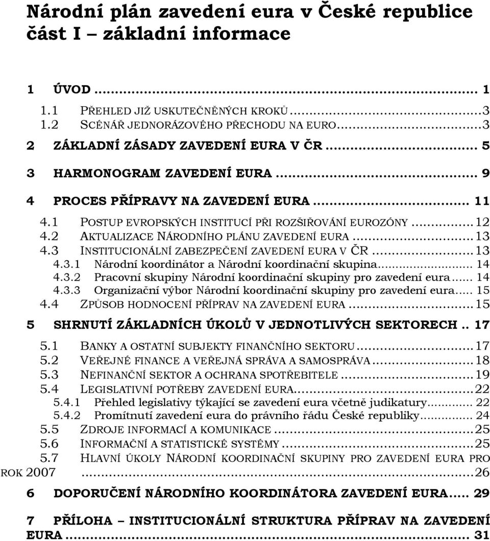 2 AKTUALIZACE NÁRODNÍHO PLÁNU ZAVEDENÍ EURA...13 4.3 INSTITUCIONÁLNÍ ZABEZPEČENÍ ZAVEDENÍ EURA V ČR...13 4.3.1 Národní koordinátor a Národní koordinační skupina... 14 4.3.2 Pracovní skupiny Národní koordinační skupiny pro zavedení eura.