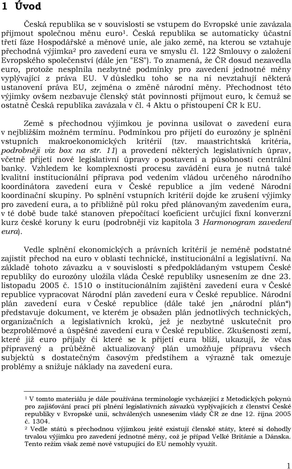 122 Smlouvy o založení Evropského společenství (dále jen "ES"). To znamená, že ČR dosud nezavedla euro, protože nesplnila nezbytné podmínky pro zavedení jednotné měny vyplývající z práva EU.