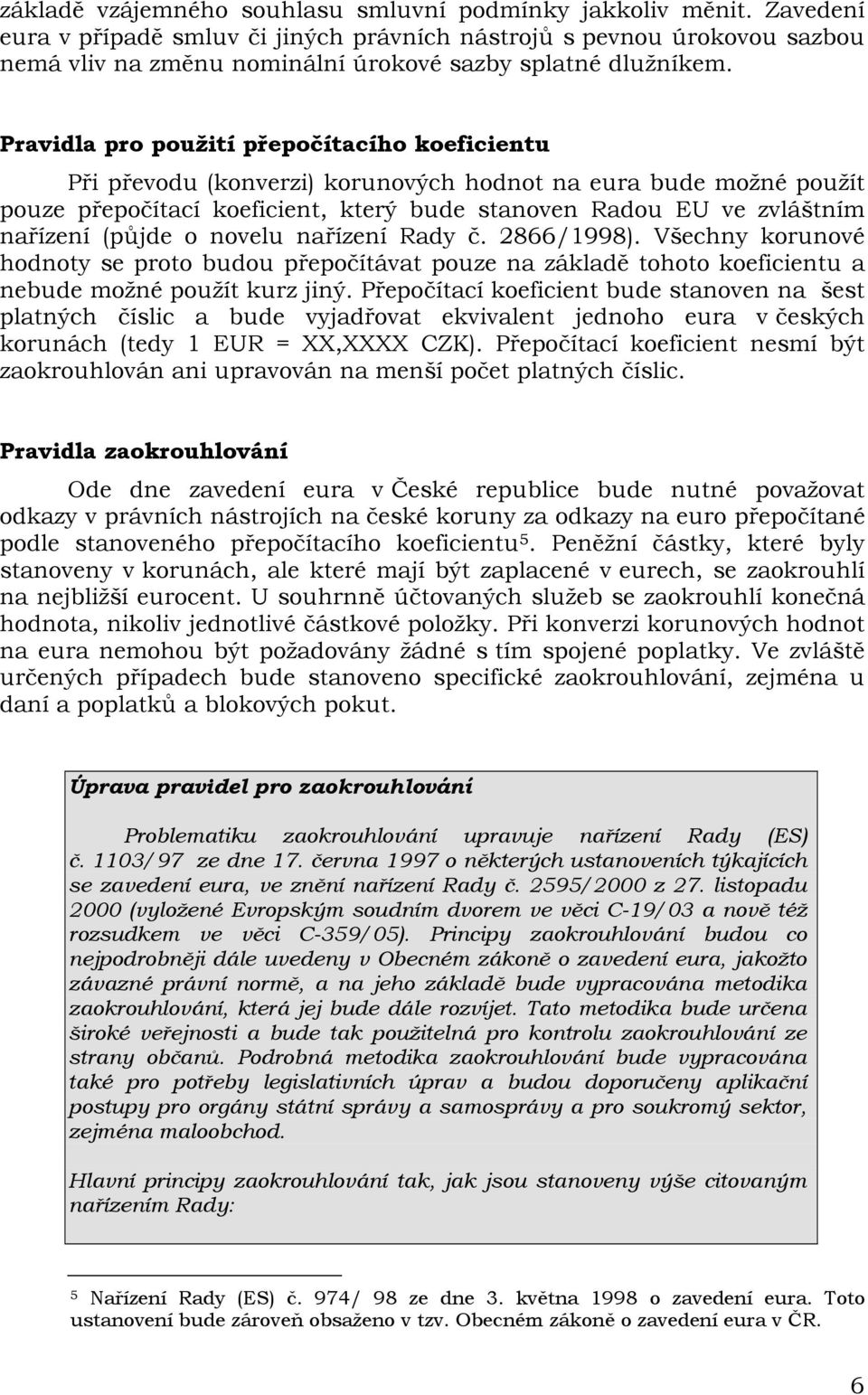 Pravidla pro použití přepočítacího koeficientu Při převodu (konverzi) korunových hodnot na eura bude možné použít pouze přepočítací koeficient, který bude stanoven Radou EU ve zvláštním nařízení