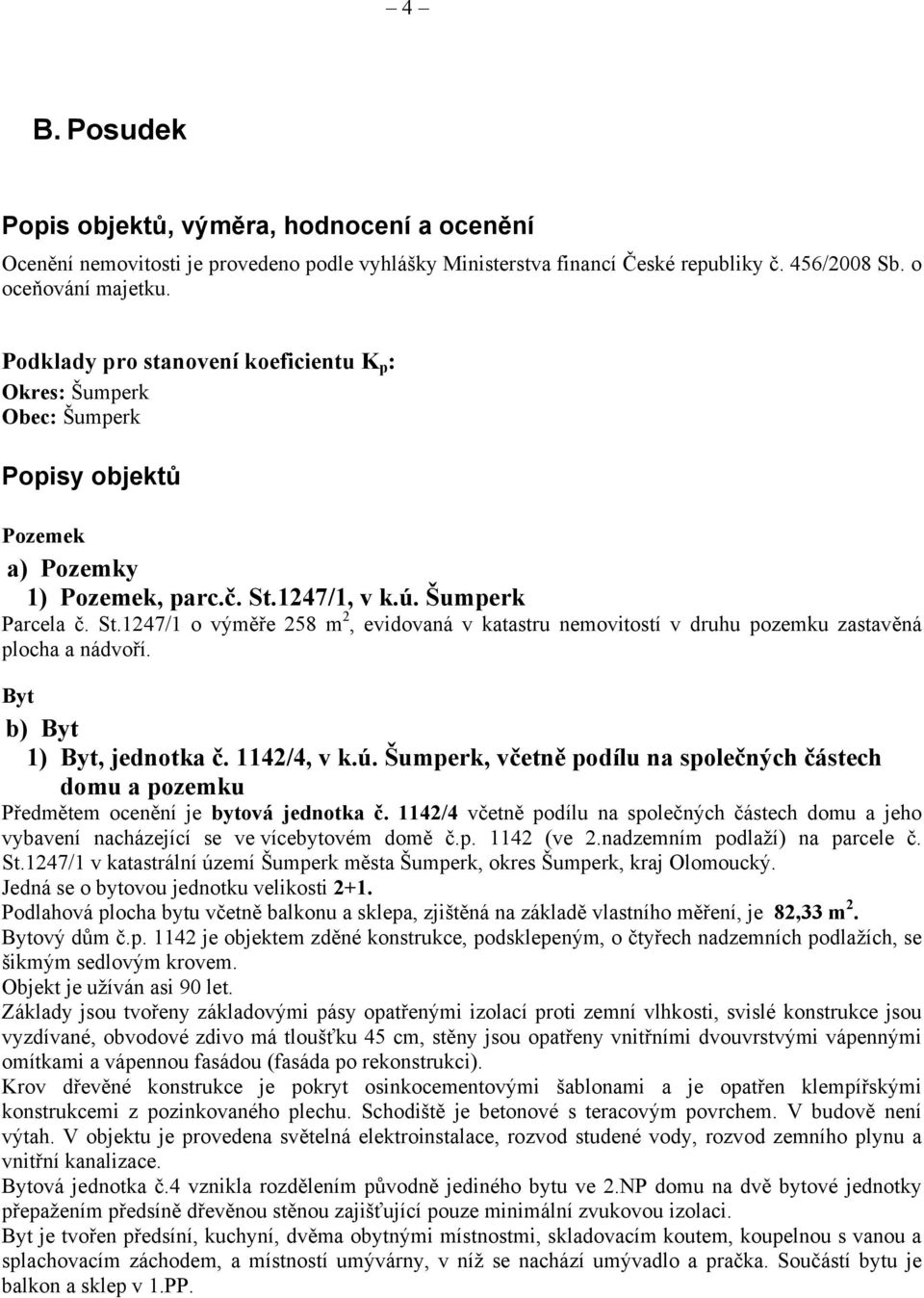 1247/1, v k.ú. Šumperk Parcela č. St.1247/1 o výměře 258 m 2, evidovaná v katastru nemovitostí v druhu pozemku zastavěná plocha a nádvoří. Byt b) Byt 1) Byt, jednotka č. 1142/4, v k.ú. Šumperk, včetně podílu na společných částech domu a pozemku Předmětem ocenění je bytová jednotka č.