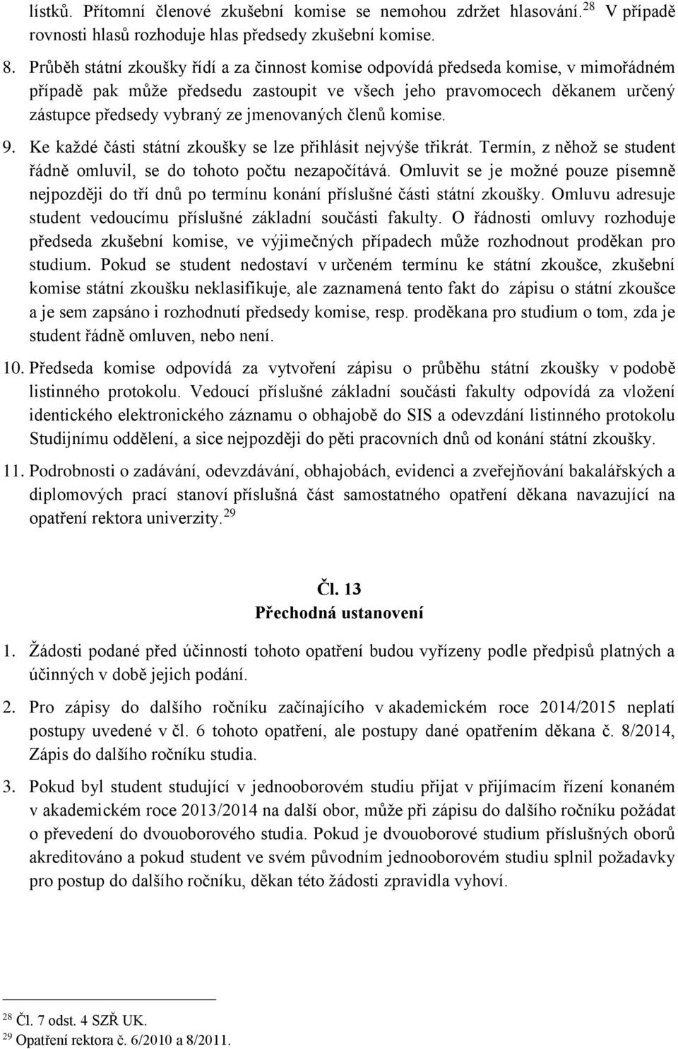 jmenovaných členů komise. 9. Ke každé části státní zkoušky se lze přihlásit nejvýše třikrát. Termín, z něhož se student řádně omluvil, se do tohoto počtu nezapočítává.