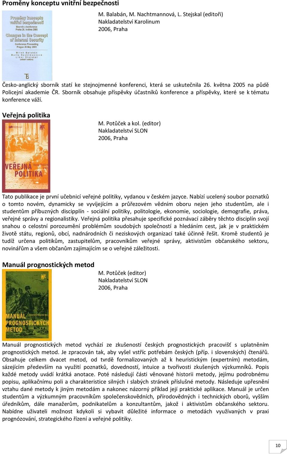 (editor) Nakladatelství SLON 2006, Praha Tato publikace je první učebnicí veřejné politiky, vydanou v českém jazyce.