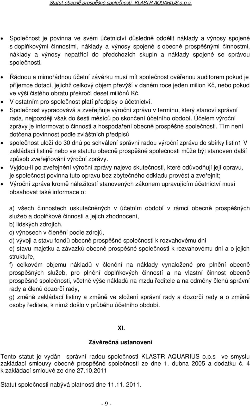 ádnou a mimo ádnou ú etní záv rku musí mít spole nost ov enou auditorem pokud je íjemce dotací, jejichž celkový objem p evýší v daném roce jeden milion K, nebo pokud ve výši istého obratu p ekro í