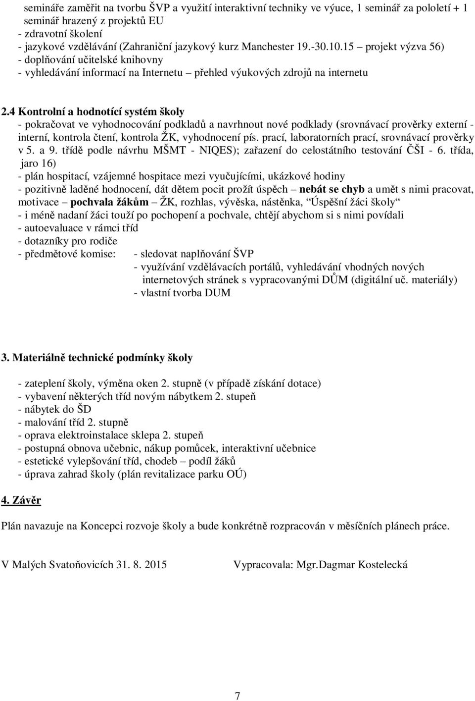 4 Kontrolní a hodnotící systém školy - pokra ovat ve vyhodnocování podklad a navrhnout nové podklady (srovnávací prov rky externí - interní, kontrola tení, kontrola ŽK, vyhodnocení pís.