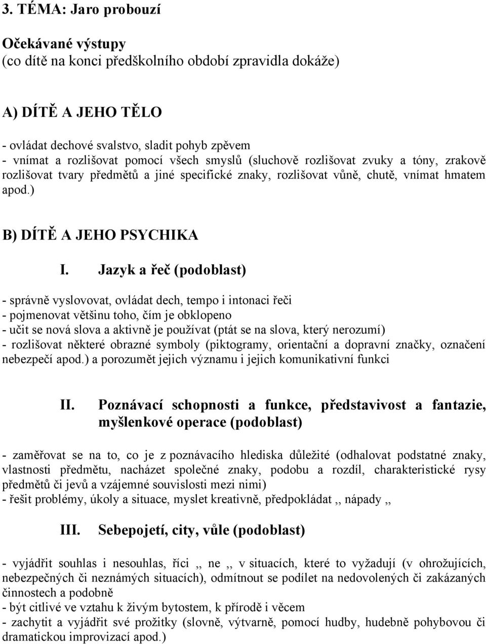 Jazyk a řeč (podoblast) - správně vyslovovat, ovládat dech, tempo i intonaci řeči - pojmenovat většinu toho, čím je obklopeno - učit se nová slova a aktivně je používat (ptát se na slova, který