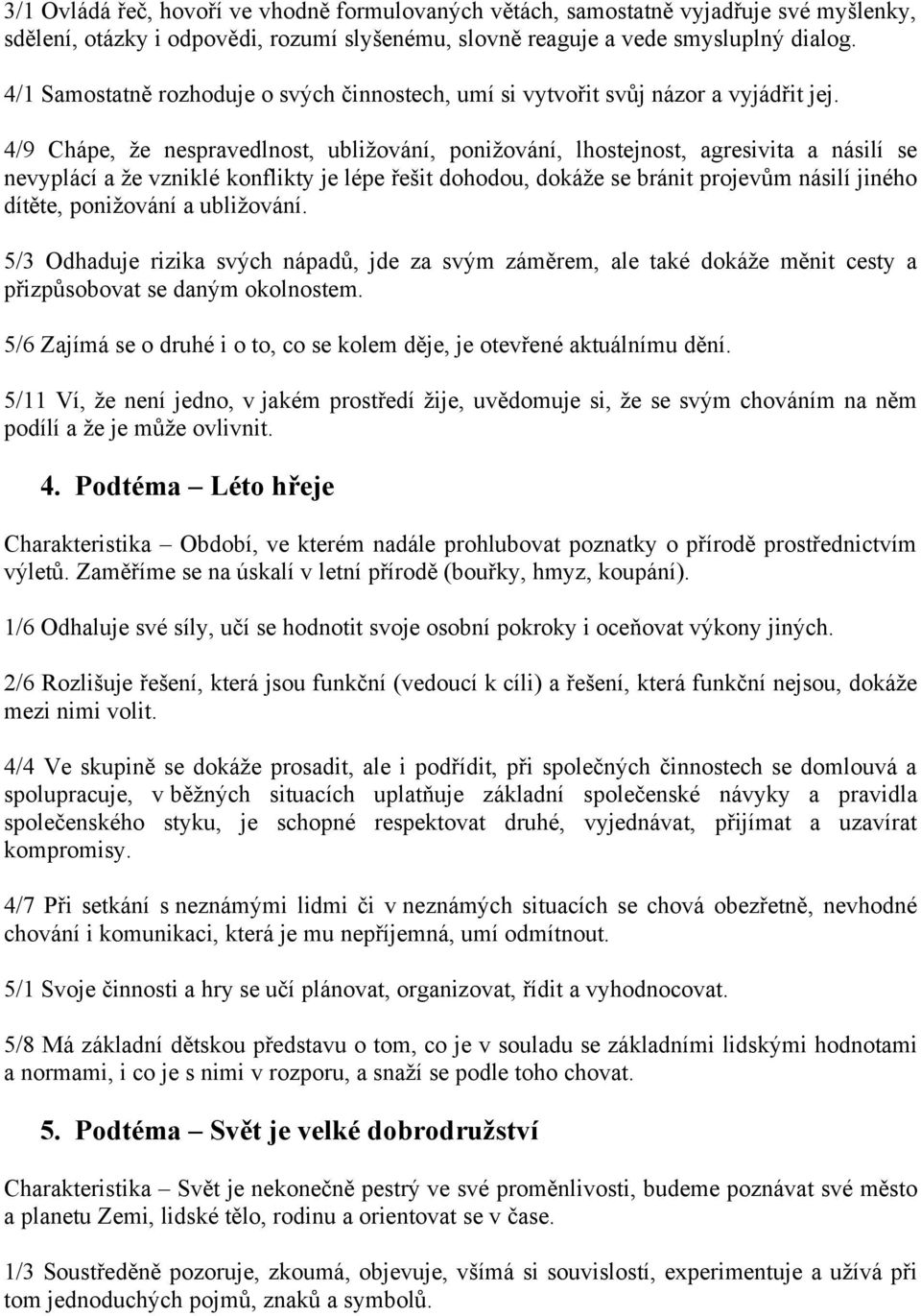 4/9 Chápe, že nespravedlnost, ubližování, ponižování, lhostejnost, agresivita a násilí se nevyplácí a že vzniklé konflikty je lépe řešit dohodou, dokáže se bránit projevům násilí jiného dítěte,