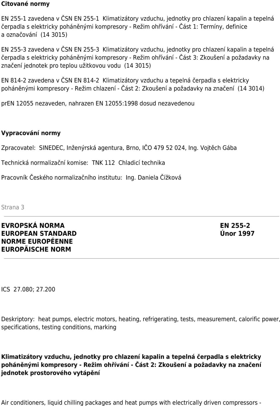 a požadavky na značení jednotek pro teplou užitkovou vodu (14 3015) EN 814-2 zavedena v ČSN EN 814-2 Klimatizátory vzduchu a tepelná čerpadla s elektricky poháněnými kompresory - Režim chlazení -