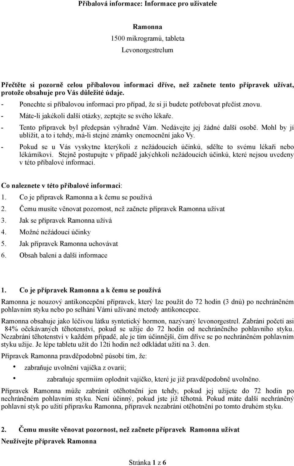 - Tento přípravek byl předepsán výhradně Vám. Nedávejte jej žádné další osobě. Mohl by jí ublížit, a to i tehdy, má-li stejné známky onemocnění jako Vy.