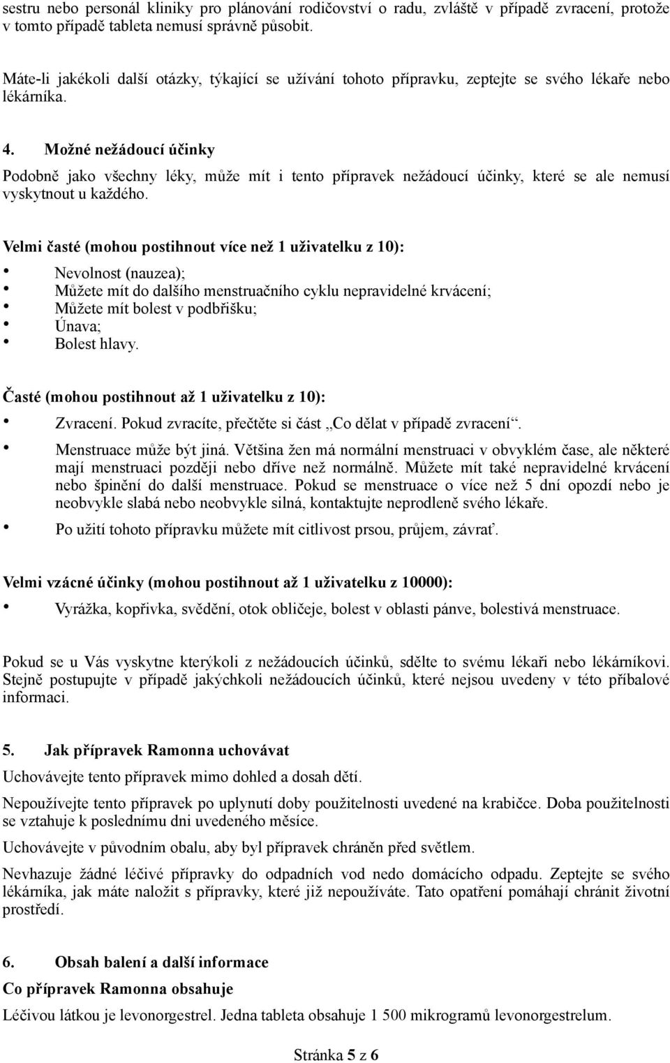 Možné nežádoucí účinky Podobně jako všechny léky, může mít i tento přípravek nežádoucí účinky, které se ale nemusí vyskytnout u každého.