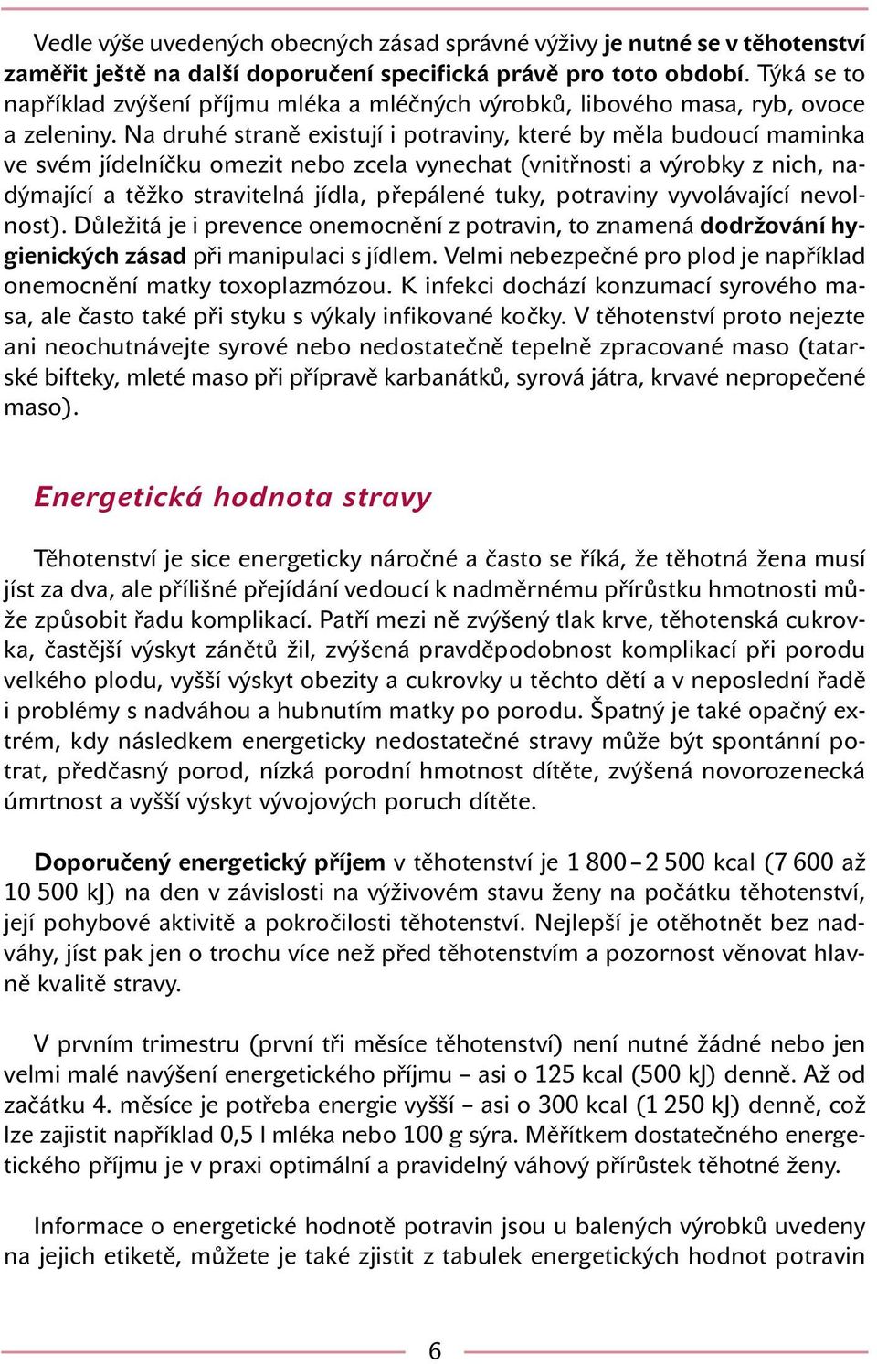 Na druhé straně existují i potraviny, které by měla budoucí maminka ve svém jídelníčku omezit nebo zcela vynechat (vnitřnosti a výrobky z nich, nadýmající a těžko stravitelná jídla, přepálené tuky,