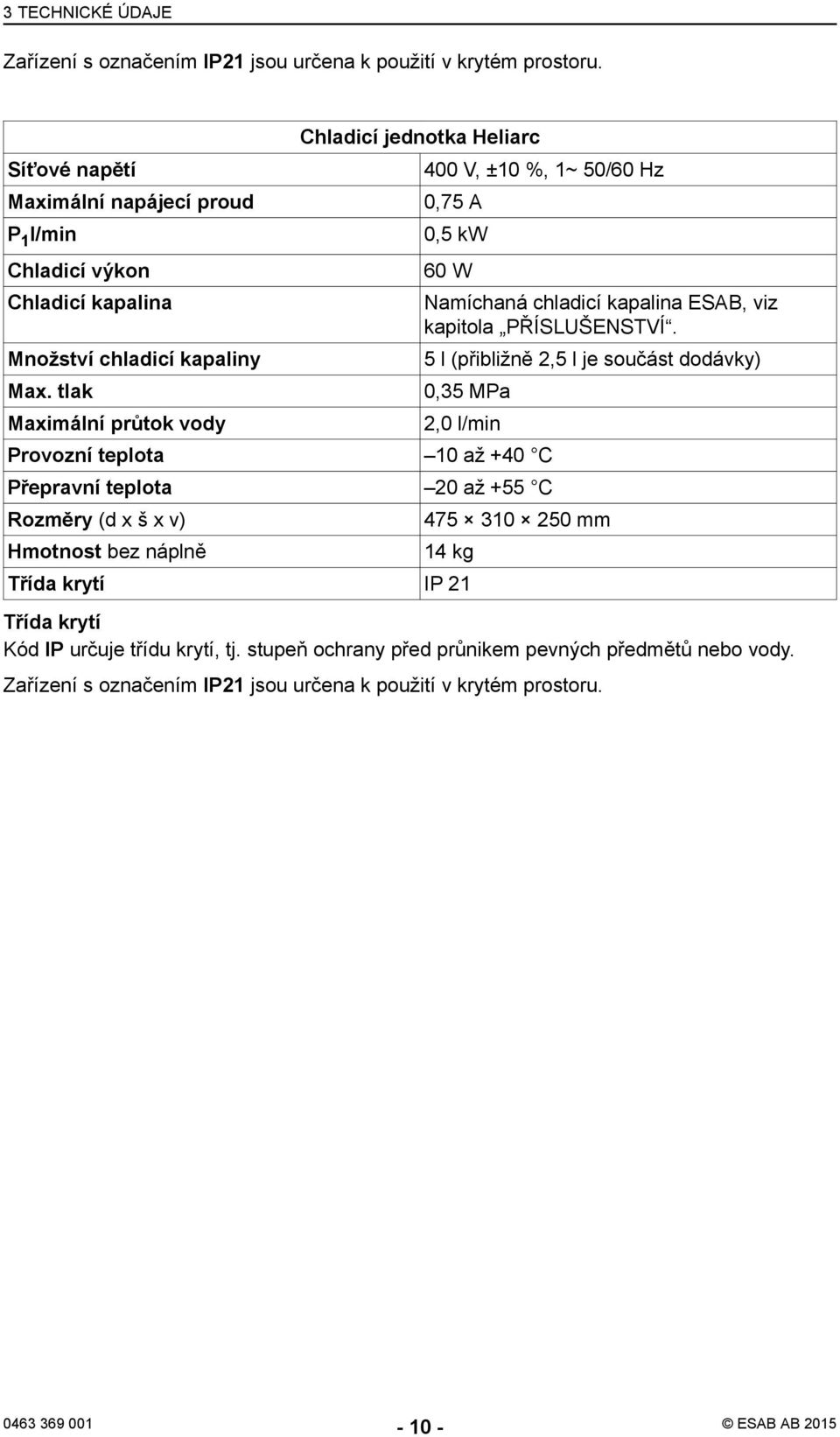 tlak Maximální průtok vody Chladicí jednotka Heliarc 400 V, ±10 %, 1~ 50/60 Hz 0,75 A 0,5 kw 60 W Namíchaná chladicí kapalina ESAB, viz kapitola PŘÍSLUŠENSTVÍ.