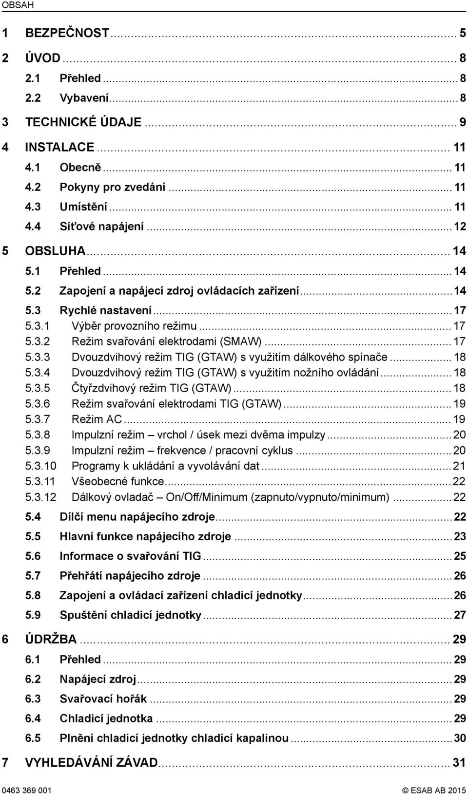 ..18 5.3.4 Dvouzdvihový režim TIG (GTAW) s využitím nožního ovládání...18 5.3.5 Čtyřzdvihový režim TIG (GTAW)...18 5.3.6 Režim svařování elektrodami TIG (GTAW)...19 5.3.7 Režim AC...19 5.3.8 Impulzní režim vrchol / úsek mezi dvěma impulzy.