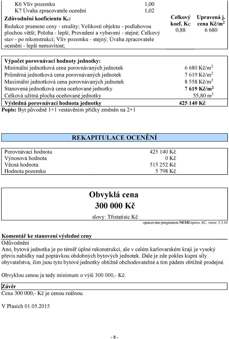 cena Kč/m 2 6 680 Výpočet porovnávací hodnoty jednotky: Minimální jednotková cena porovnávaných jednotek 6 680 Kč/m 2 Průměrná jednotková cena porovnávaných jednotek 7 619 Kč/m 2 Maximální jednotková