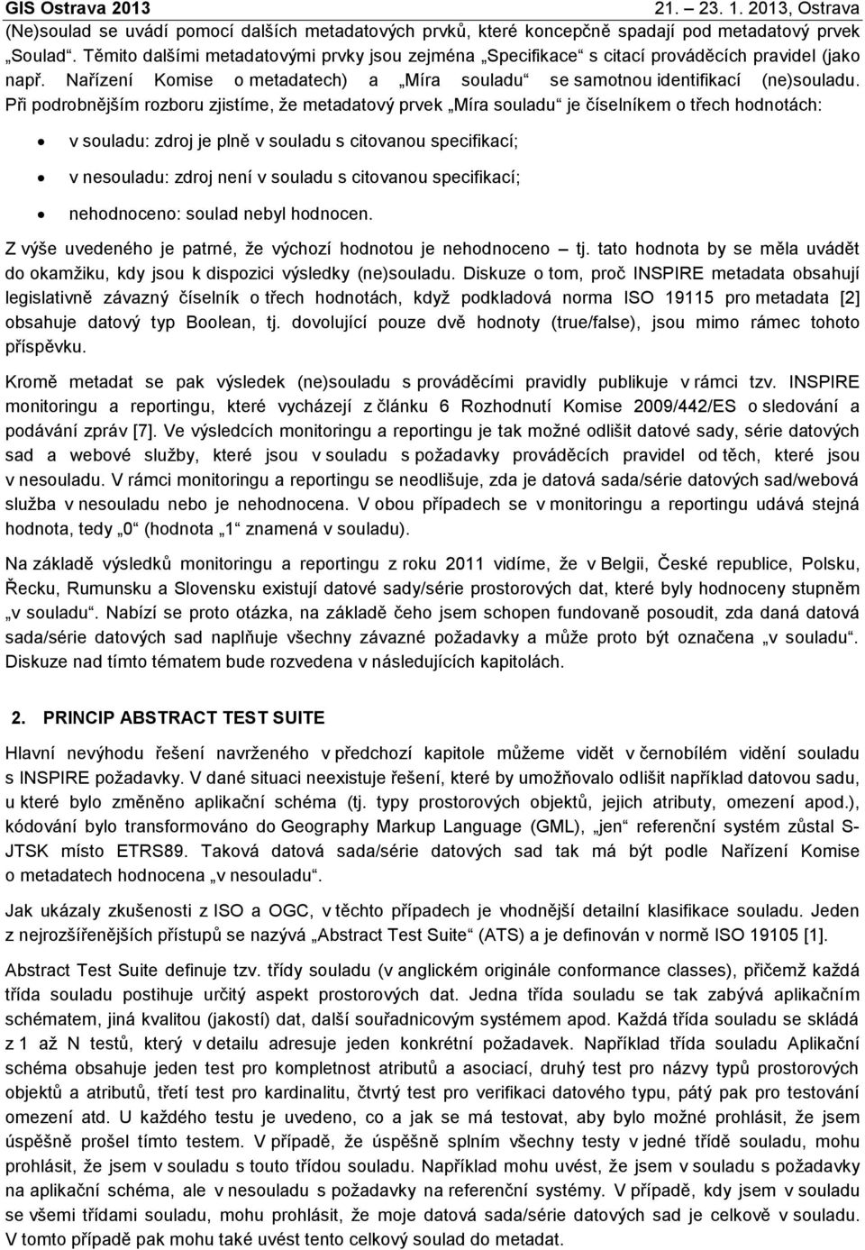 Při podrobnějším rozboru zjistíme, že metadatový prvek Míra souladu je číselníkem o třech hodnotách: v souladu: zdroj je plně v souladu s citovanou specifikací; v nesouladu: zdroj není v souladu s