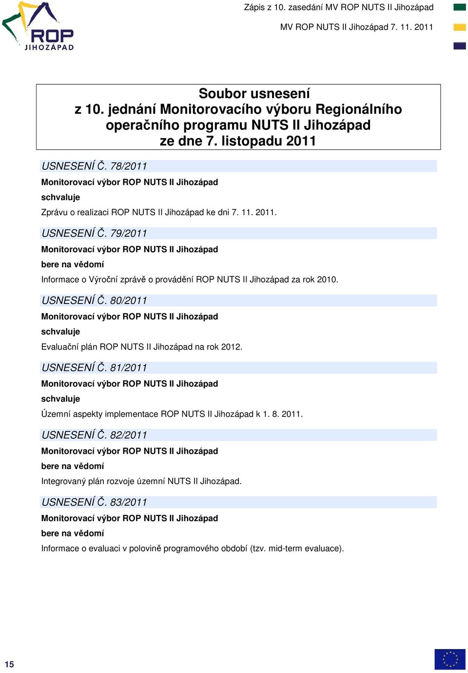 79/2011 bere na vědomí Informace o Výroční zprávě o provádění ROP NUTS II Jihozápad za rok 2010. USNESENÍ Č. 80/2011 schvaluje Evaluační plán ROP NUTS II Jihozápad na rok 2012.