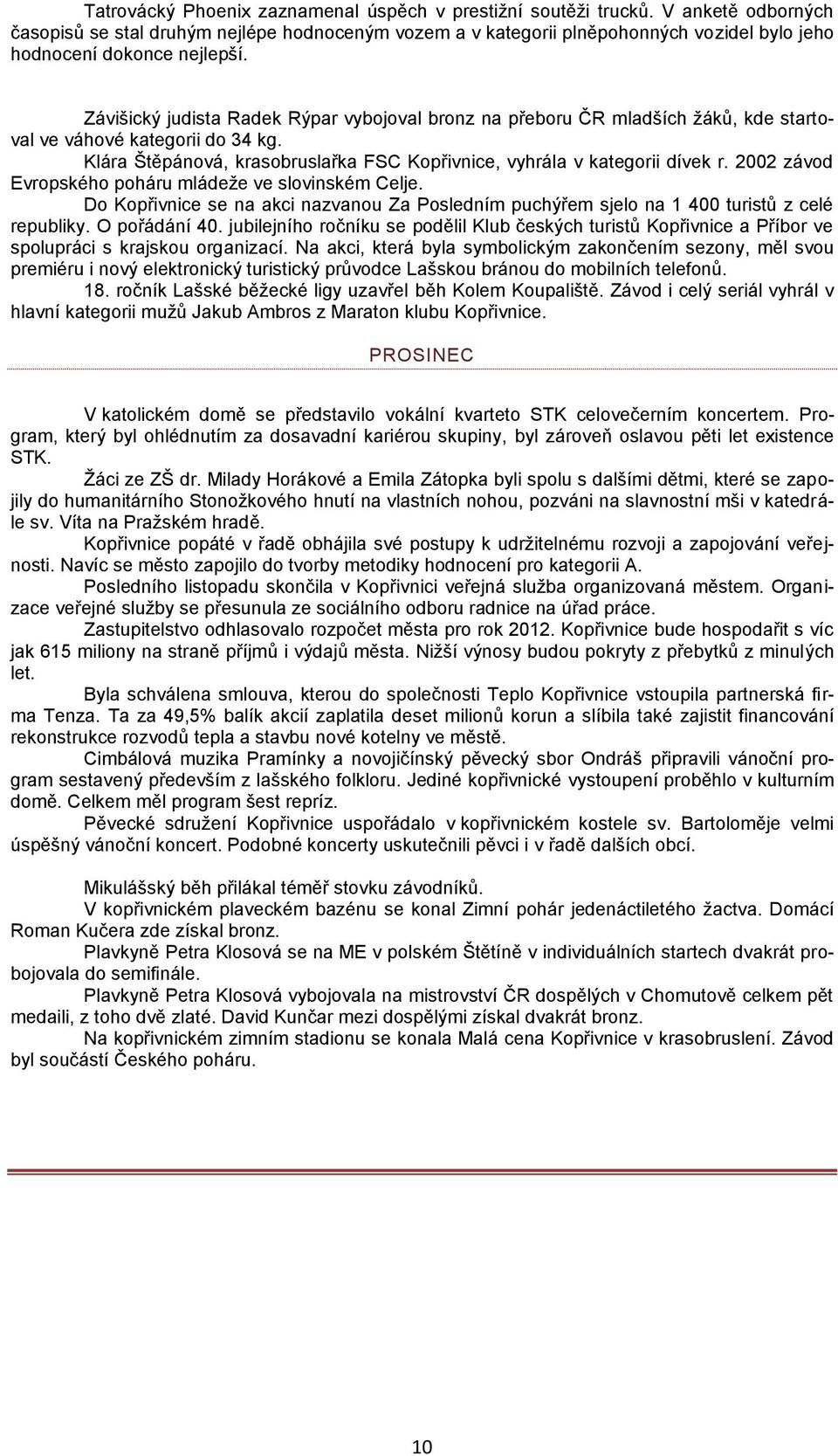 Závišický judista Radek Rýpar vybojoval bronz na přeboru ČR mladších žáků, kde startoval ve váhové kategorii do 34 kg. Klára Štěpánová, krasobruslařka FSC Kopřivnice, vyhrála v kategorii dívek r.