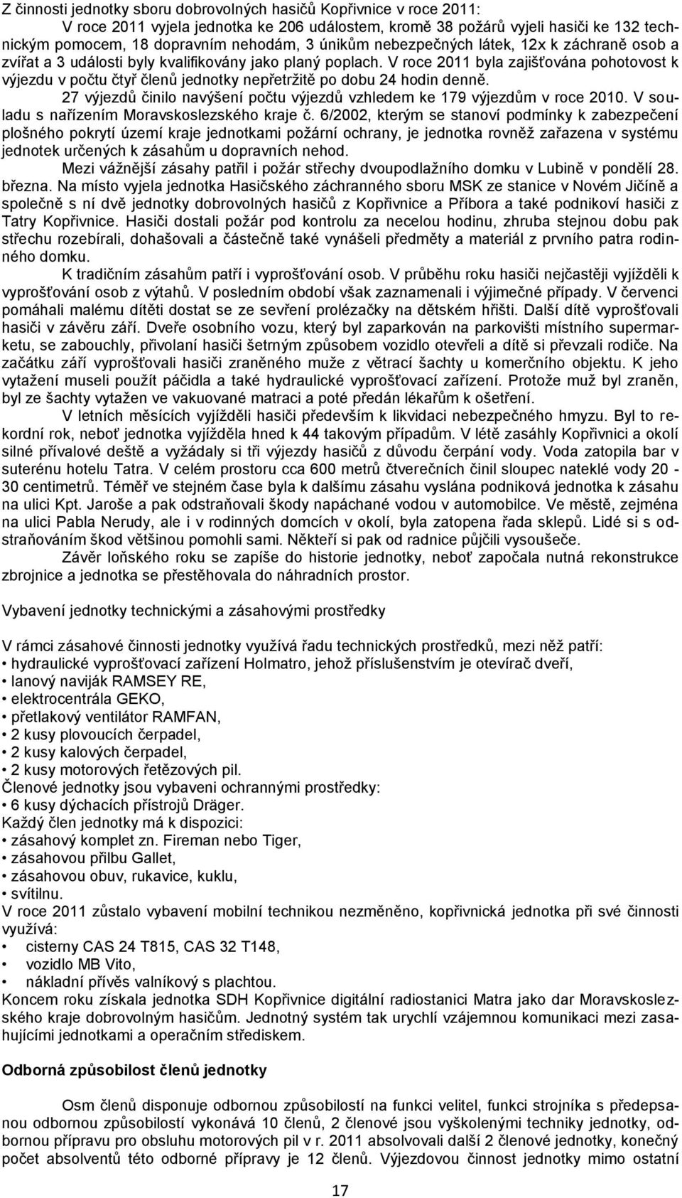 V roce 2011 byla zajišťována pohotovost k výjezdu v počtu čtyř členů jednotky nepřetržitě po dobu 24 hodin denně. 27 výjezdů činilo navýšení počtu výjezdů vzhledem ke 179 výjezdům v roce 2010.