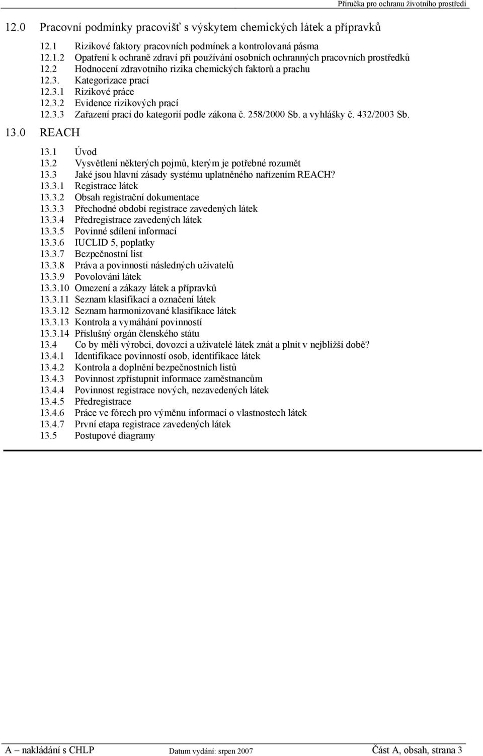 258/2000 Sb. a vyhlášky č. 432/2003 Sb. 13.0 REACH 13.1 Úvod 13.2 Vysvětlení některých pojmů, kterým je potřebné rozumět 13.3 Jaké jsou hlavní zásady systému uplatněného nařízením REACH? 13.3.1 Registrace látek 13.