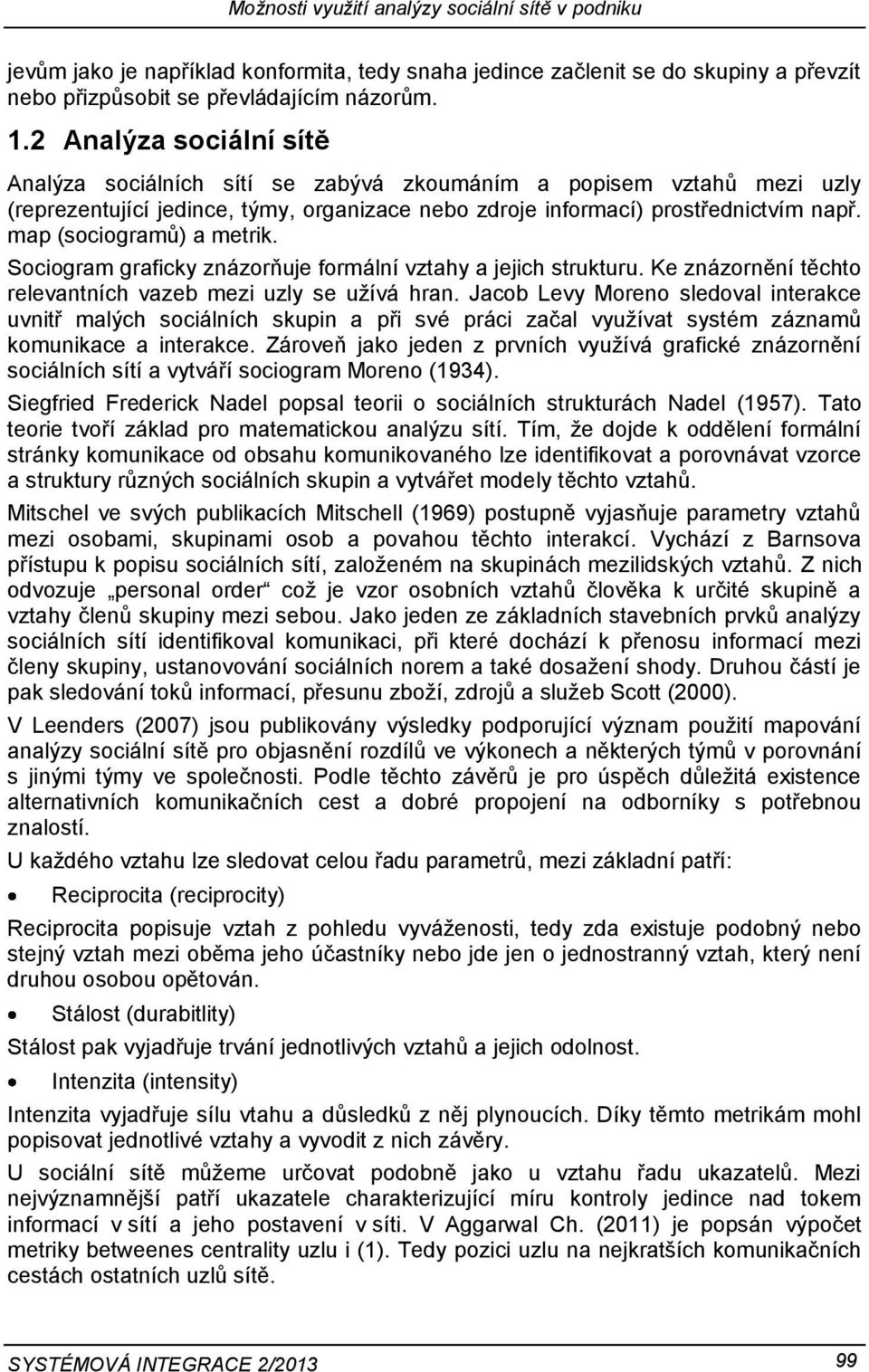 map (sociogramů) a metrik. Sociogram graficky znázorňuje formální vztahy a jejich strukturu. Ke znázornění těchto relevantních vazeb mezi uzly se užívá hran.