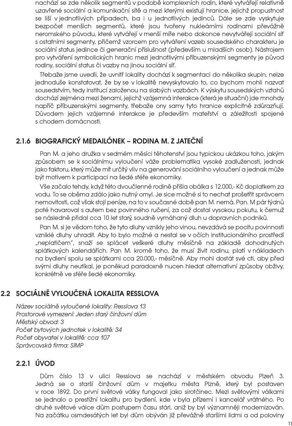 Dále se zde vyskytuje bezpočet menších segmentů, které jsou tvořeny nukleárními rodinami převážně neromského původu, které vytvářejí v menší míře nebo dokonce nevytvářejí sociální síť s ostatními