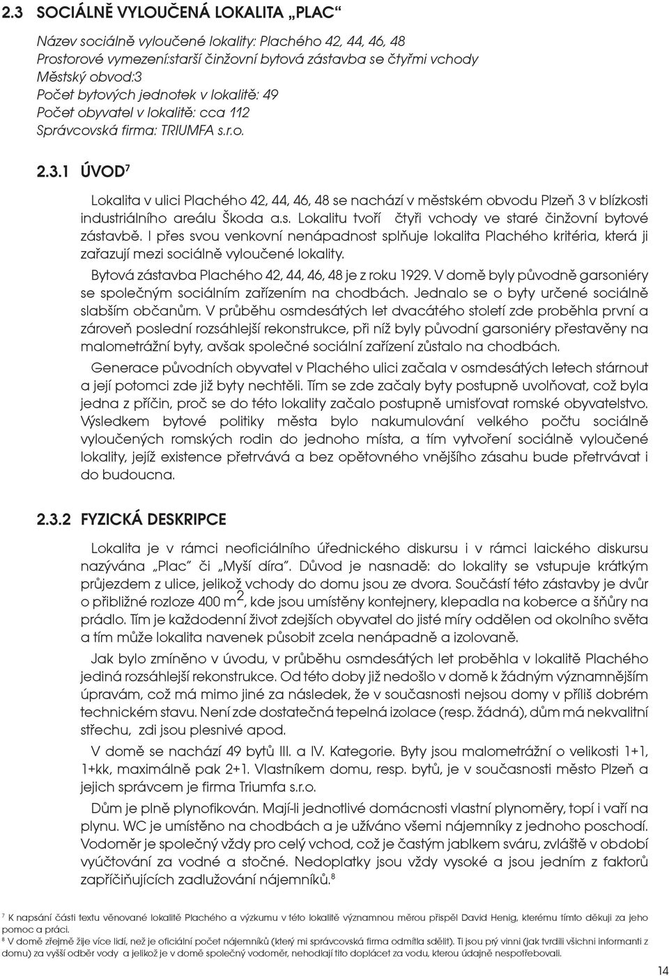 1 ÚVOD 7 Lokalita v ulici Plachého 42, 44, 46, 48 se nachází v městském obvodu Plzeň 3 v blízkosti industriálního areálu Škoda a.s. Lokalitu tvoří čtyři vchody ve staré činžovní bytové zástavbě.