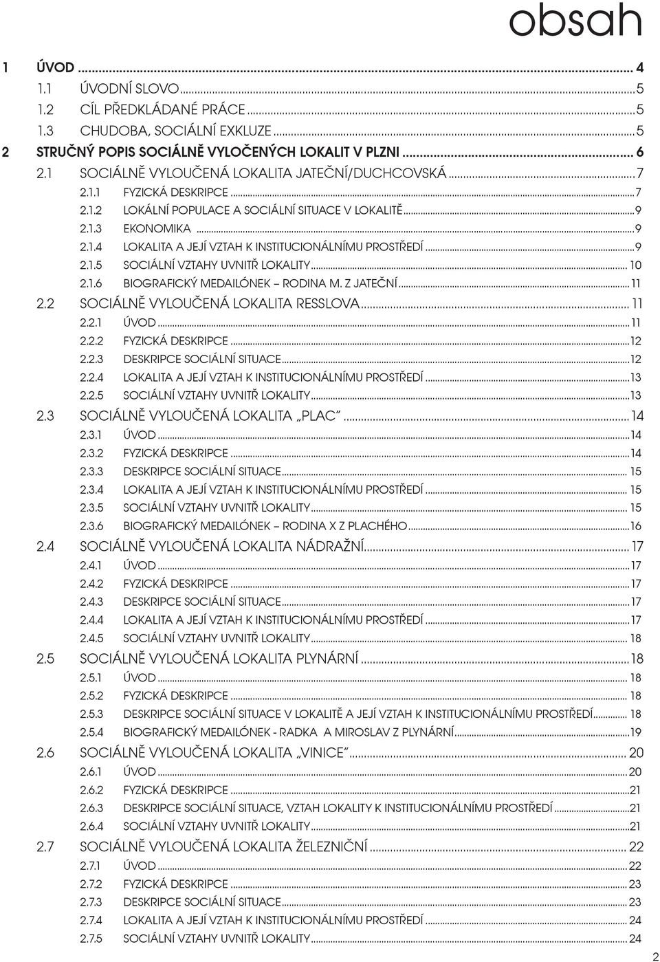 ..9 2.1.5 SOCIÁLNÍ VZTAHY UVNITŘ LOKALITY... 10 2.1.6 BIOGRAFICKÝ MEDAILÓNEK RODINA M. Z JATEČNÍ...11 2.2 SOCIÁLNĚ VYLOUČENÁ LOKALITA RESSLOVA...11 2.2.1 ÚVOD...11 2.2.2 FYZICKÁ DESKRIPCE...12 2.2.3 DESKRIPCE SOCIÁLNÍ SITUACE.