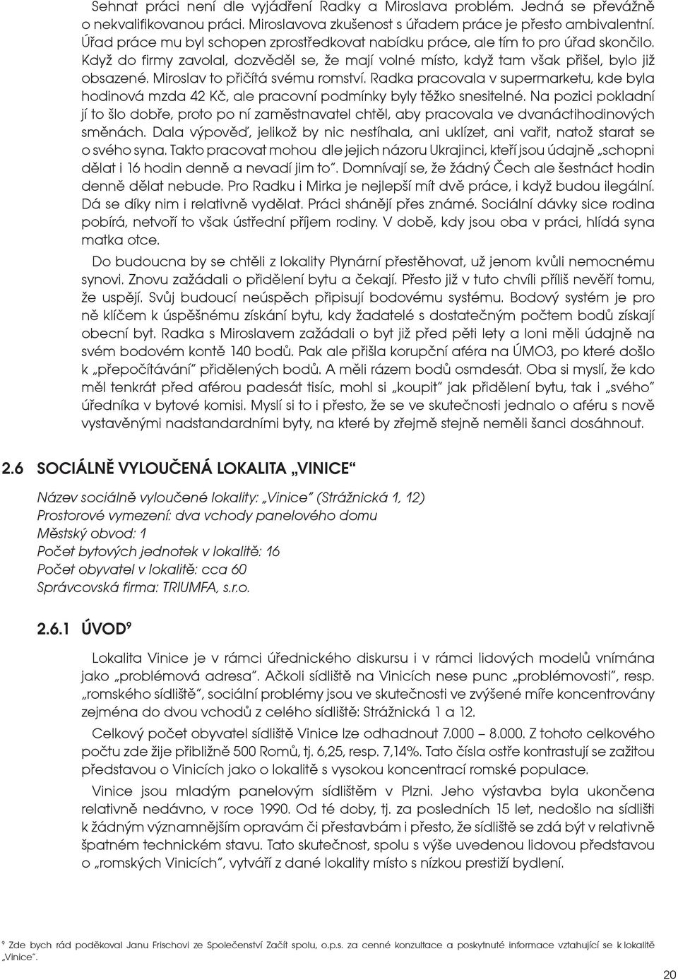 Miroslav to přičítá svému romství. Radka pracovala v supermarketu, kde byla hodinová mzda 42 Kč, ale pracovní podmínky byly těžko snesitelné.