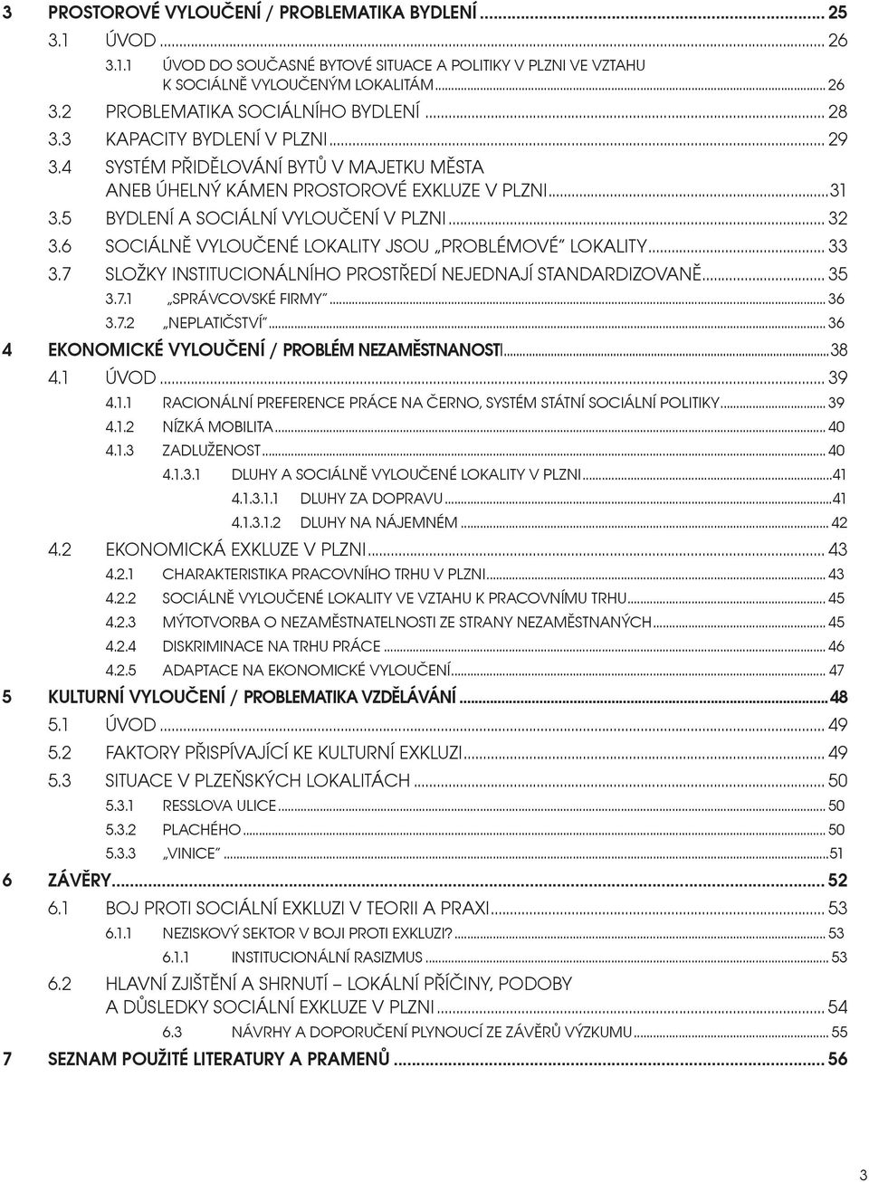 6 SOCIÁLNĚ VYLOUČENÉ LOKALITY JSOU PROBLÉMOVÉ LOKALITY... 33 3.7 SLOŽKY INSTITUCIONÁLNÍHO PROSTŘEDÍ NEJEDNAJÍ STANDARDIZOVANĚ... 35 3.7.1 SPRÁVCOVSKÉ FIRMY... 36 3.7.2 NEPLATIČSTVÍ.