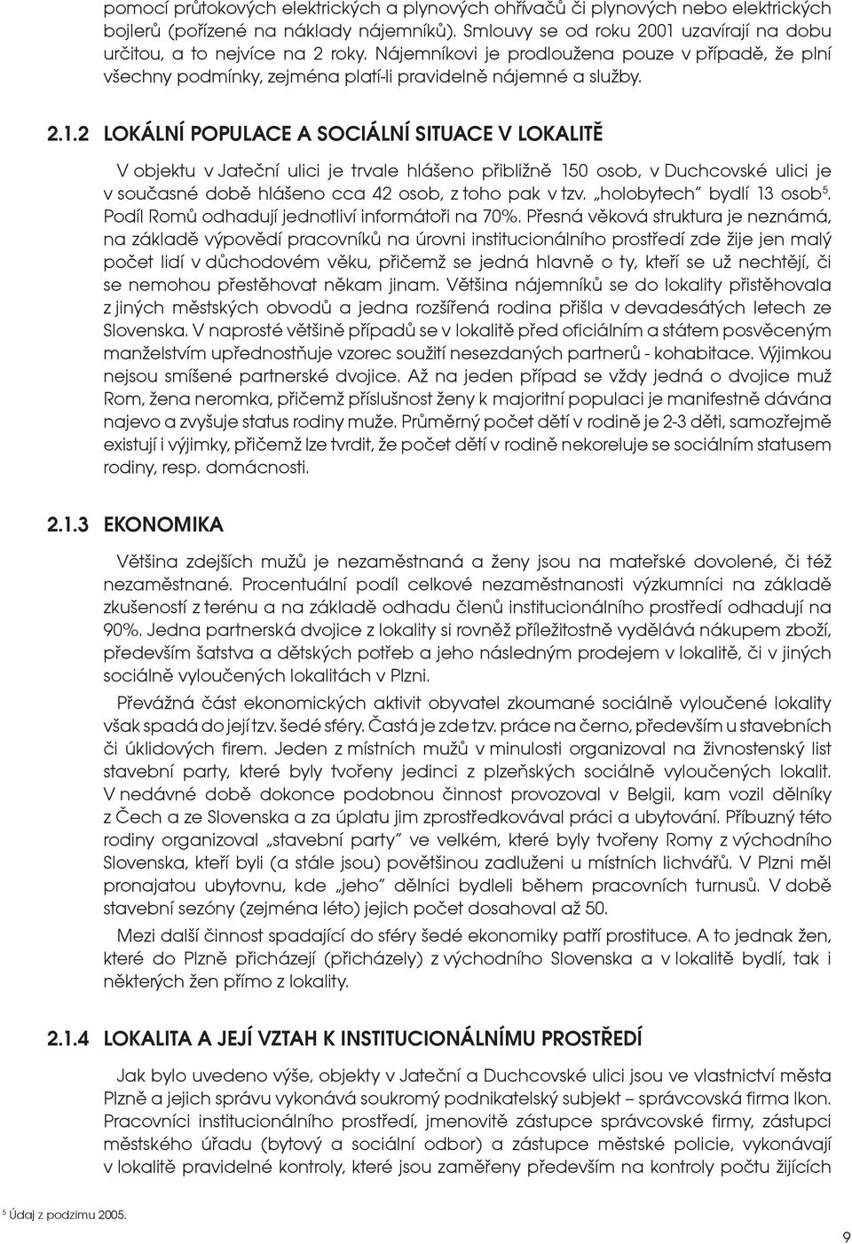 2 LOKÁLNÍ POPULACE A SOCIÁLNÍ SITUACE V LOKALITĚ V objektu v Jateční ulici je trvale hlášeno přibližně 150 osob, v Duchcovské ulici je v současné době hlášeno cca 42 osob, z toho pak v tzv.