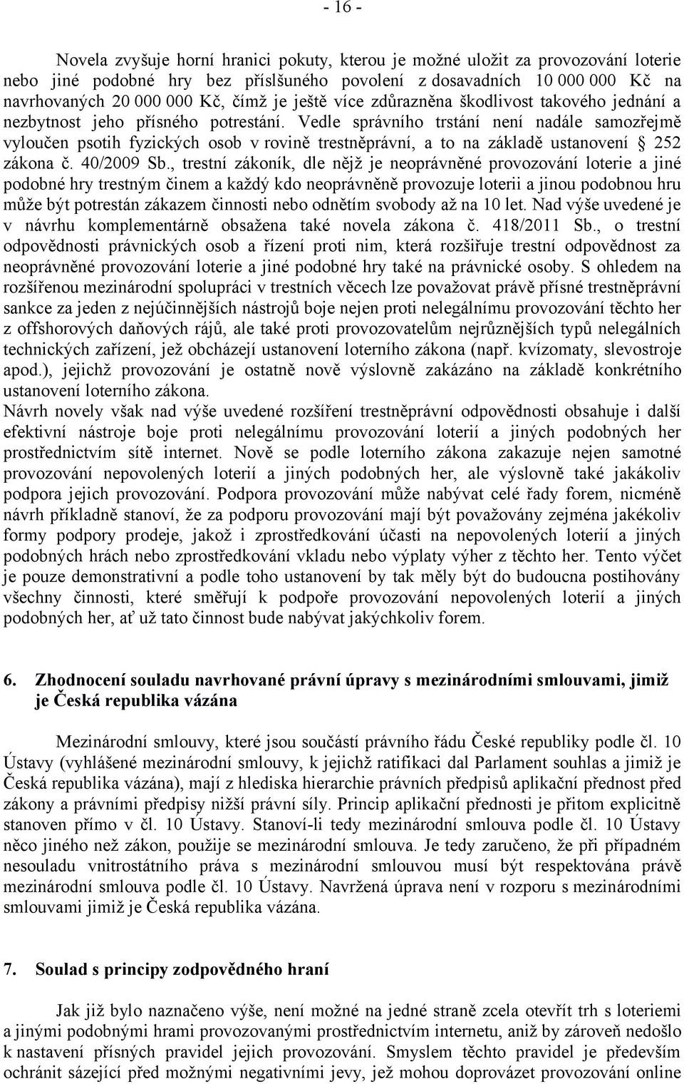 Vedle správního trstání není nadále samozřejmě vyloučen psotih fyzických osob v rovině trestněprávní, a to na základě ustanovení 252 zákona č. 40/2009 Sb.