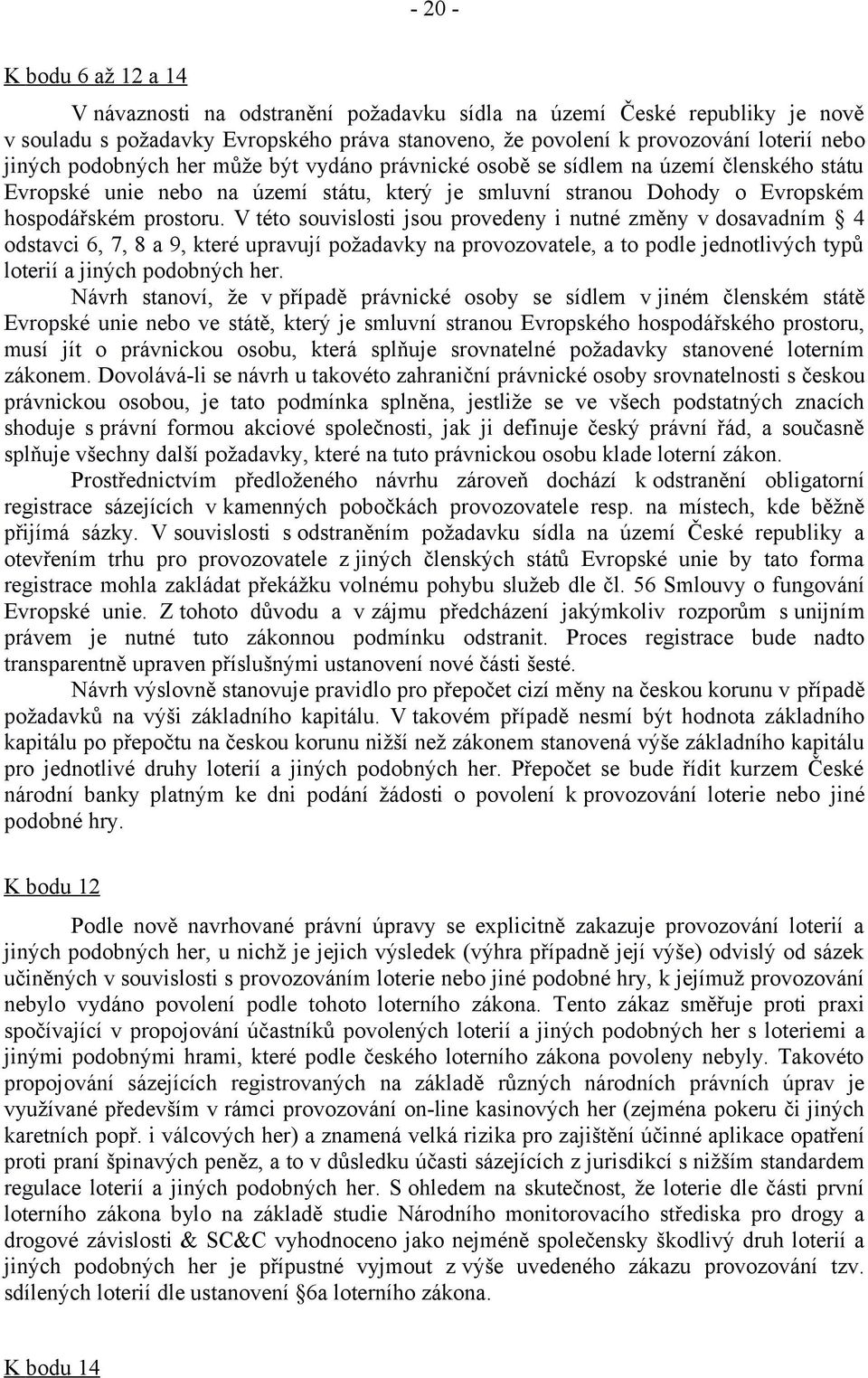 V této souvislosti jsou provedeny i nutné změny v dosavadním 4 odstavci 6, 7, 8 a 9, které upravují požadavky na provozovatele, a to podle jednotlivých typů loterií a jiných podobných her.