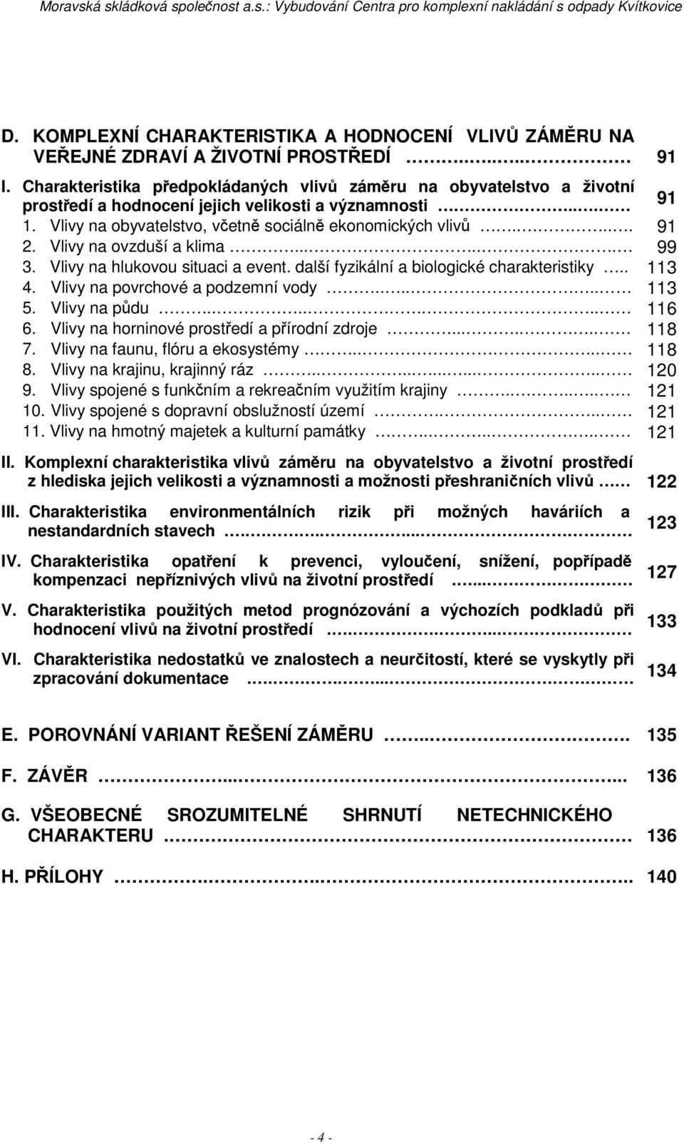 Vlivy na ovzduší a klima...... 99 3. Vlivy na hlukovou situaci a event. další fyzikální a biologické charakteristiky.. 113 4. Vlivy na povrchové a podzemní vody...... 113 5. Vlivy na pdu....... 116 6.