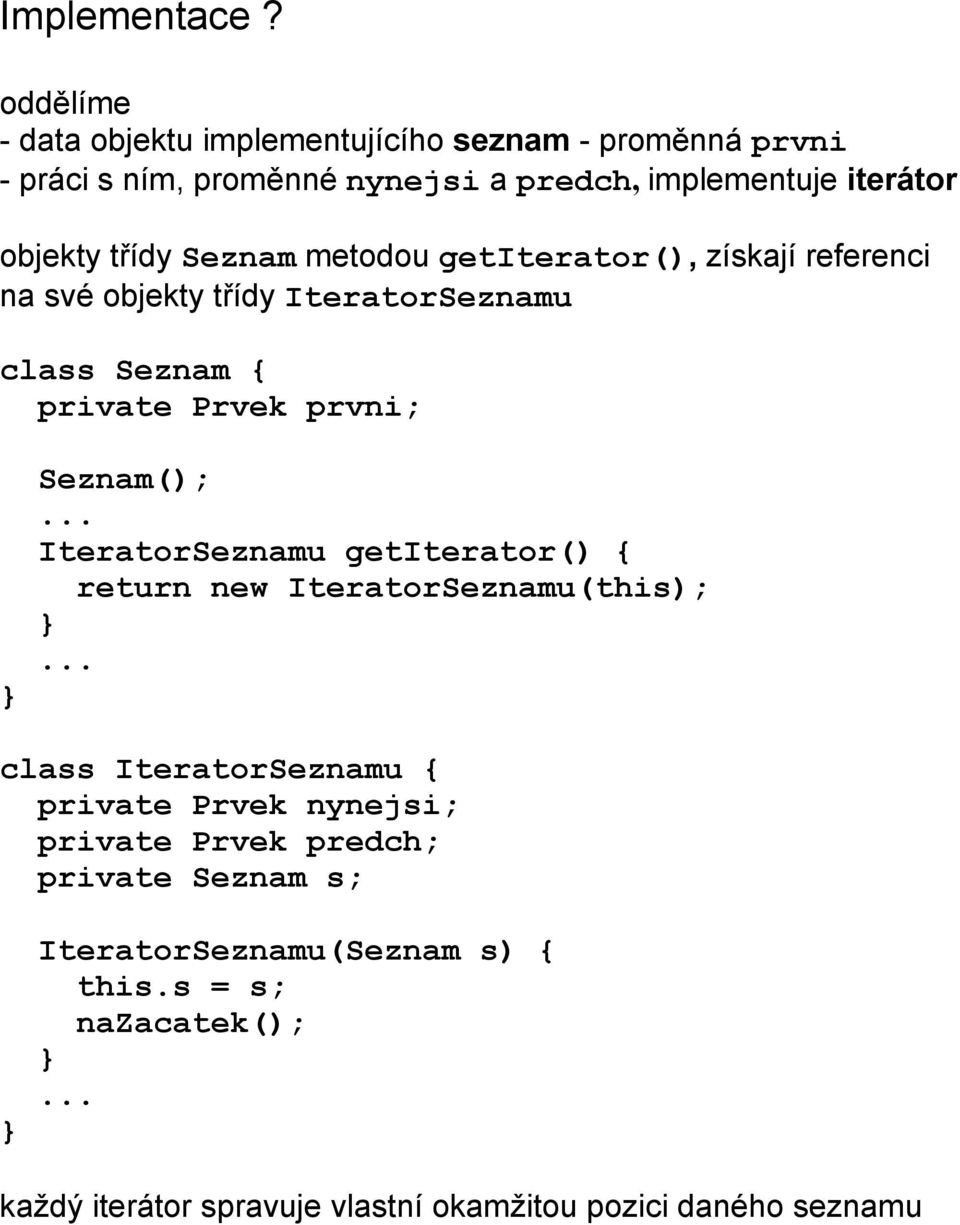 třídy Seznam metodou getiterator(), získají referenci na své objekty třídy IteratorSeznamu class Seznam { private Prvek prvni; Seznam();.