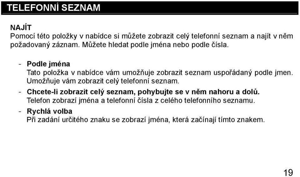 Umožňuje vám zobrazit celý telefonní seznam. Chcete-li zobrazit celý seznam, pohybujte se v něm nahoru a dolů.