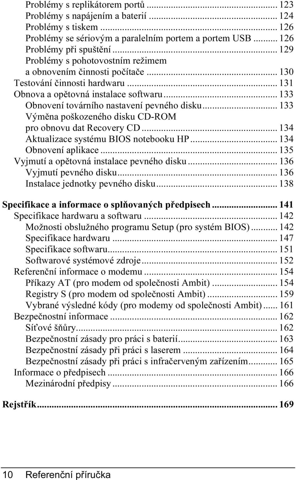 .. 133 Výměna poškozeného disku CD-ROM pro obnovu dat Recovery CD... 134 Aktualizace systému BIOS notebooku HP... 134 Obnovení aplikace... 135 Vyjmutí a opětovná instalace pevného disku.