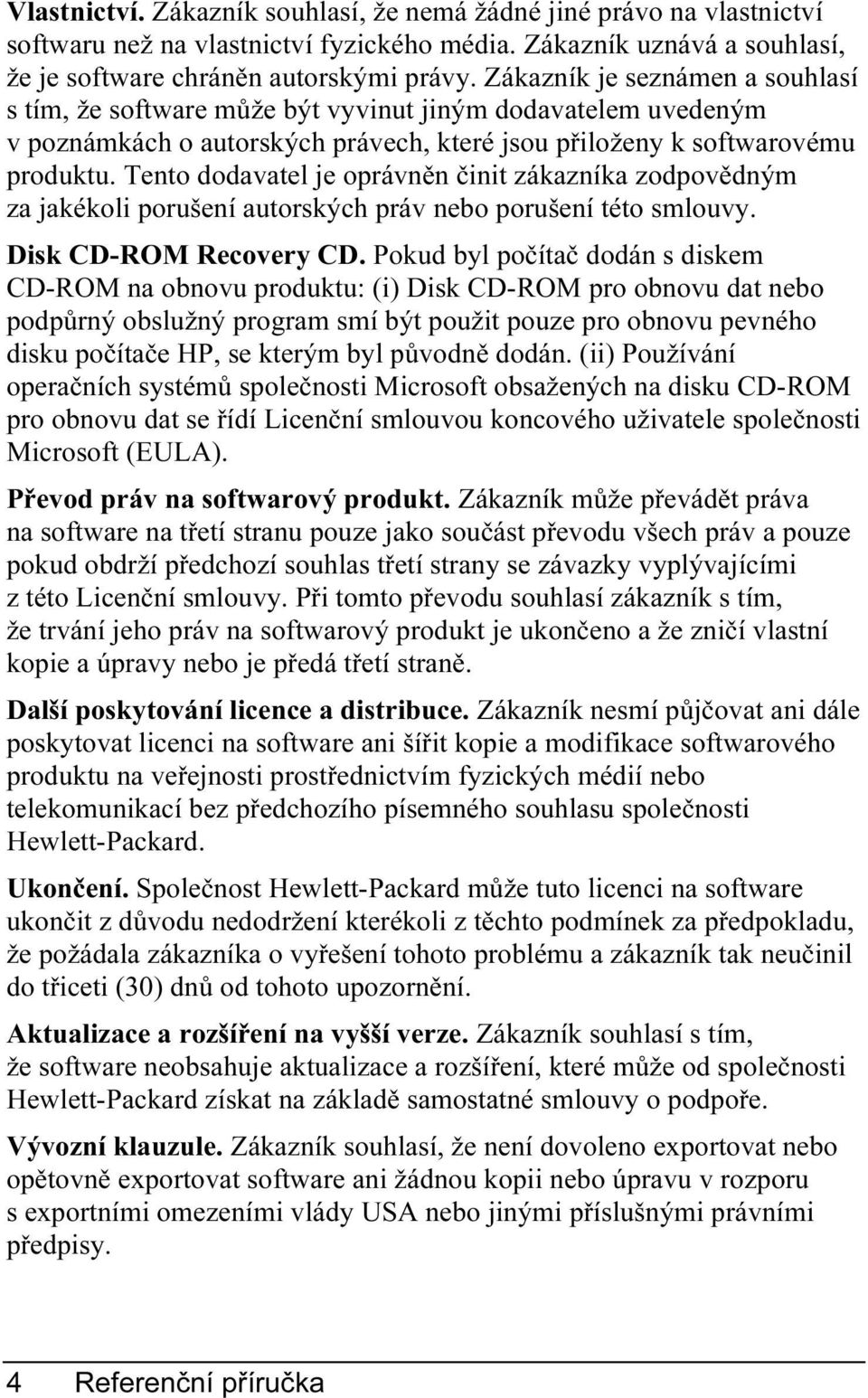 Tento dodavatel je oprávněn činit zákazníka zodpovědným za jakékoli porušení autorských práv nebo porušení této smlouvy. Disk CD-ROM Recovery CD.