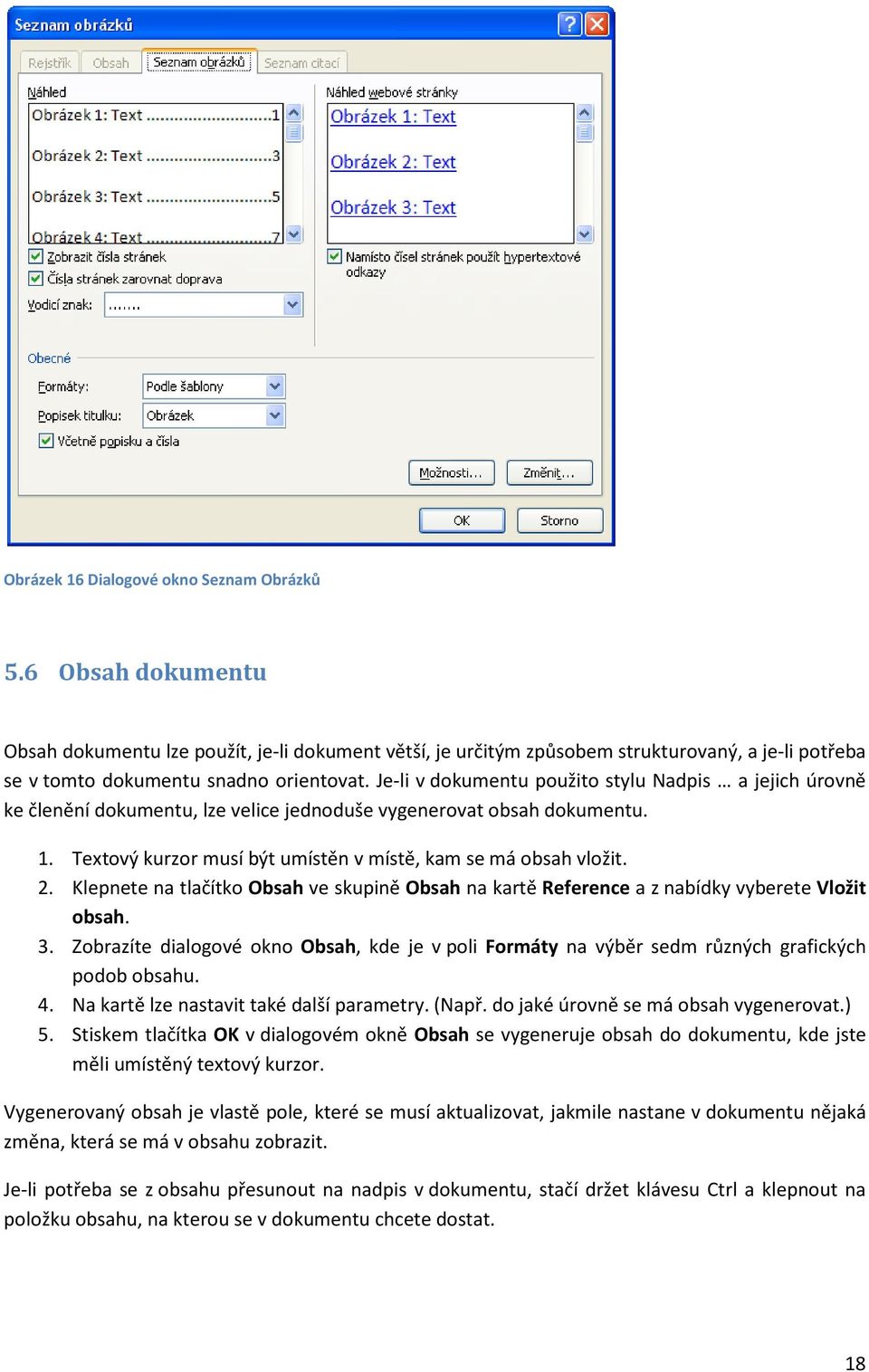 Je-li v dokumentu použito stylu Nadpis a jejich úrovně ke členění dokumentu, lze velice jednoduše vygenerovat obsah dokumentu. 1. Textový kurzor musí být umístěn v místě, kam se má obsah vložit. 2.