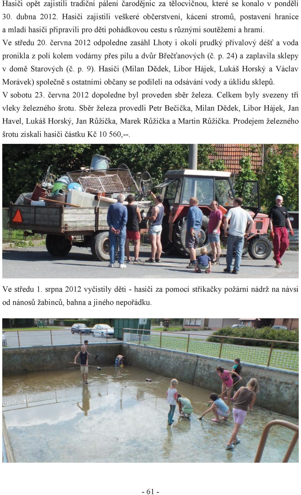 června 2012 odpoledne zasáhl Lhoty i okolí prudký přívalový déšť a voda pronikla z polí kolem vodárny přes pilu a dvůr Břečťanových (č. p. 24) a zaplavila sklepy v domě Starových (č. p. 9).