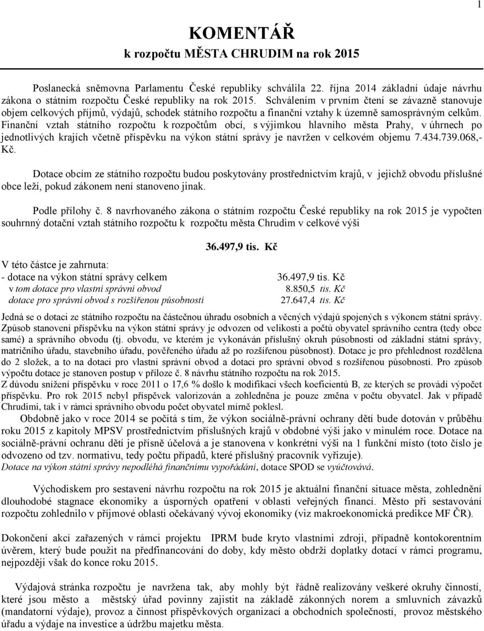 Finanční vztah státního rozpočtu k rozpočtům obcí, s výjimkou hlavního města Prahy, v úhrnech po jednotlivých krajích včetně příspěvku na výkon státní správy je navržen v celkovém objemu 7.434.739.