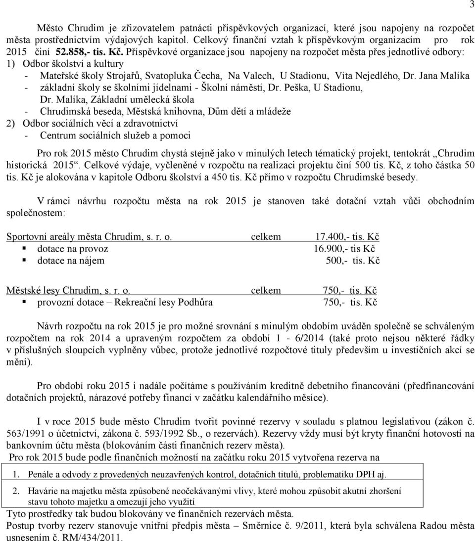 Příspěvkové organizace jsou napojeny na rozpočet města přes jednotlivé odbory: 1) Odbor školství a kultury - Mateřské školy Strojařů, Svatopluka Čecha, Na Valech, U Stadionu, Víta Nejedlého, Dr.