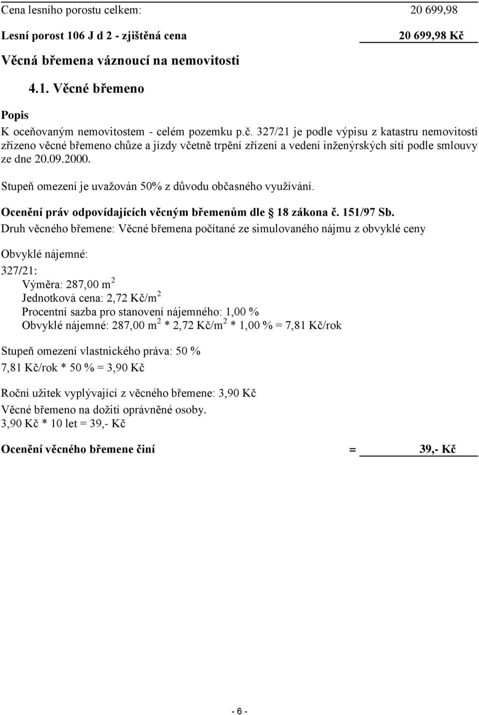 327/21 je podle výpisu z katastru nemovitostí zřízeno věcné břemeno chůze a jízdy včetně trpění zřízení a vedení inženýrských sítí podle smlouvy ze dne 20.09.2000.