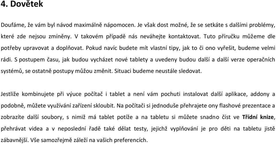 S postupem času, jak budou vycházet nové tablety a uvedeny budou další a další verze operačních systémů, se ostatně postupy můžou změnit. Situaci budeme neustále sledovat.