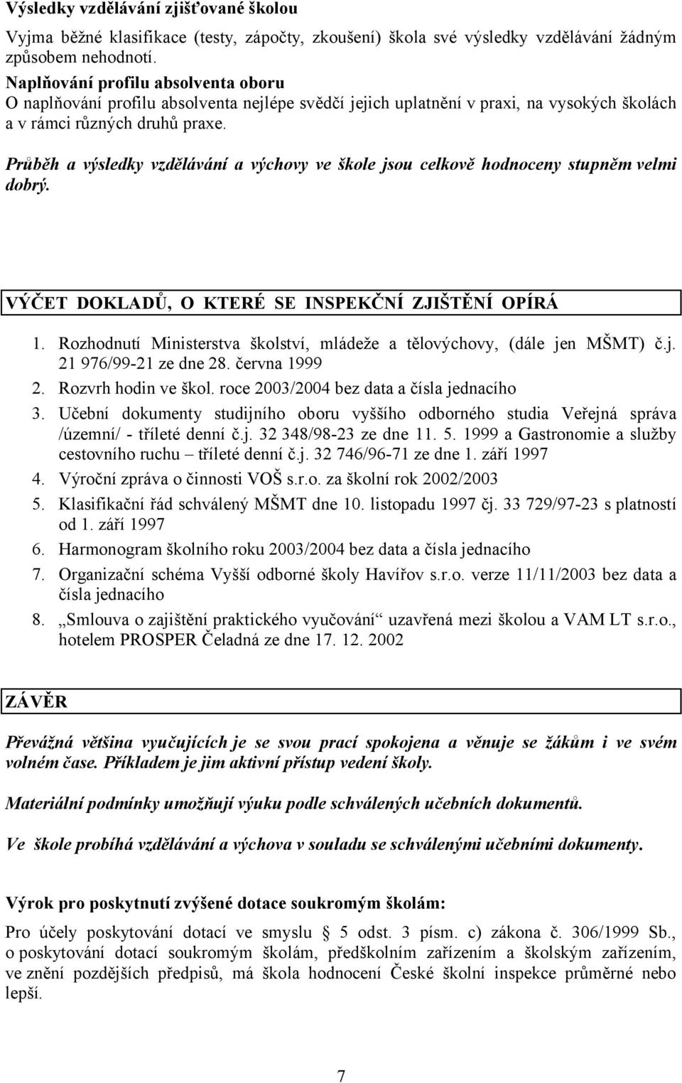Průběh a výsledky vzdělávání a výchovy ve škole jsou celkově hodnoceny stupněm velmi dobrý. VÝČET DOKLADŮ, O KTERÉ SE INSPEKČNÍ ZJIŠTĚNÍ OPÍRÁ 1.