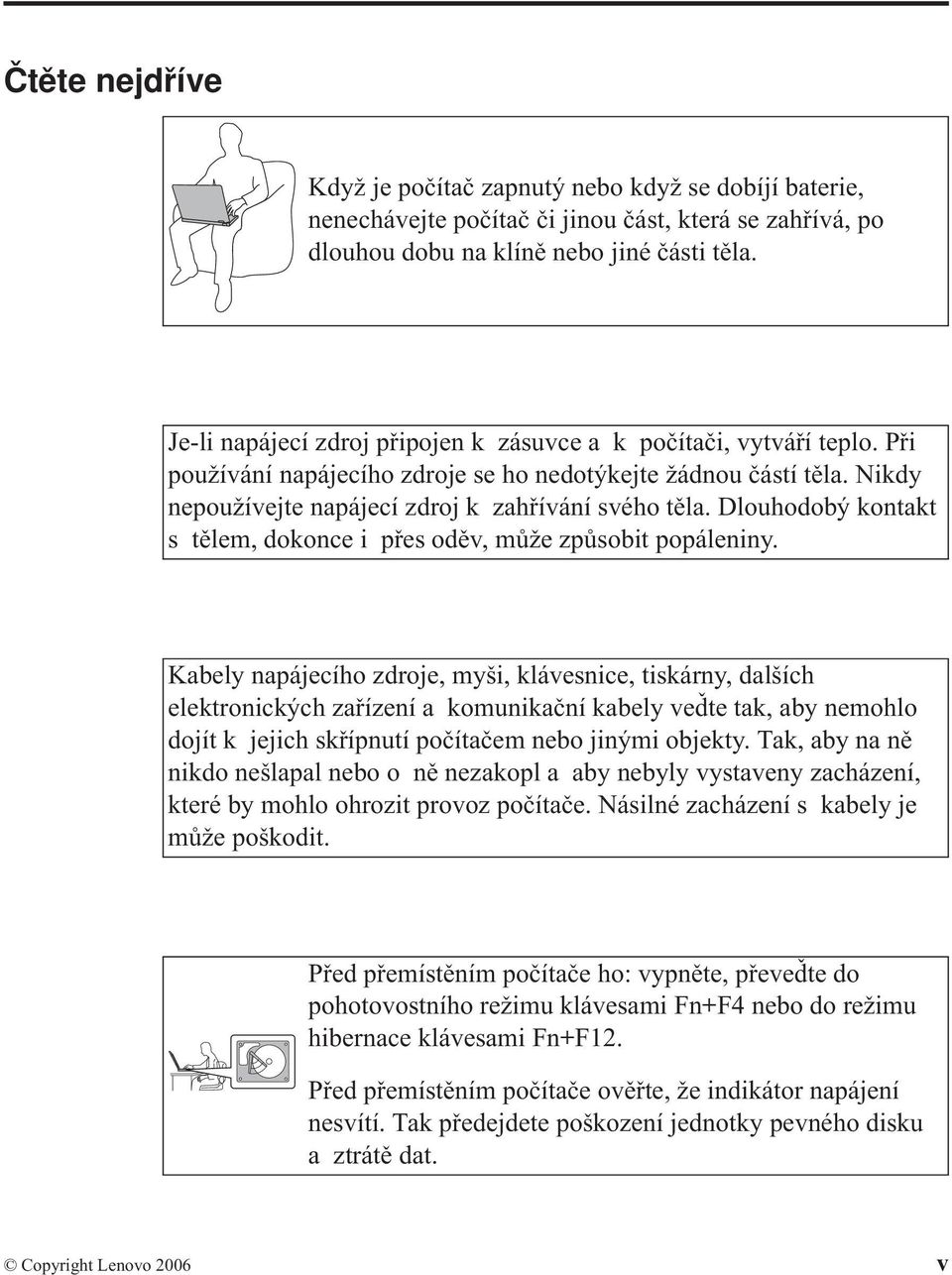 Dlouhodobý kontakt s tělem, dokonce i přes oděv, může způsobit popáleniny.