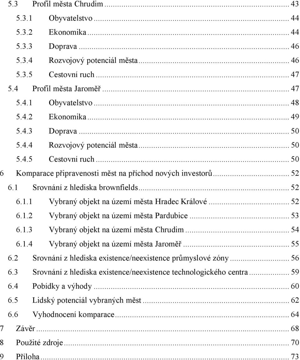 1 Srovnání z hlediska brownfields... 52 6.1.1 Vybraný objekt na území města Hradec Králové... 52 6.1.2 Vybraný objekt na území města Pardubice... 53 6.1.3 Vybraný objekt na území města Chrudim... 54 6.