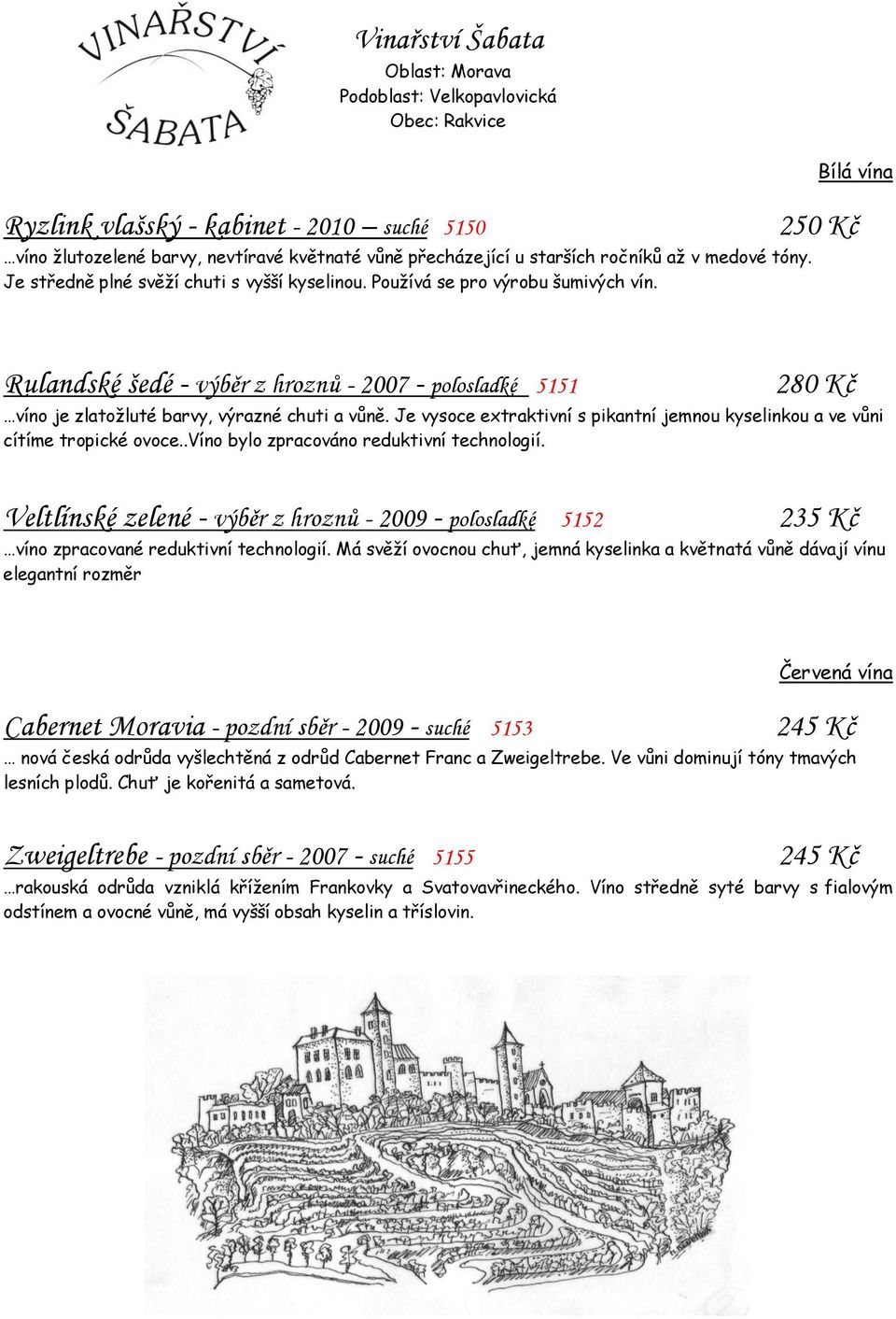 250 Kč Rulandské šedé - výběr z hroznů - 2007 - polosladké 5151 280 Kč víno je zlatožluté barvy, výrazné chuti a vůně.